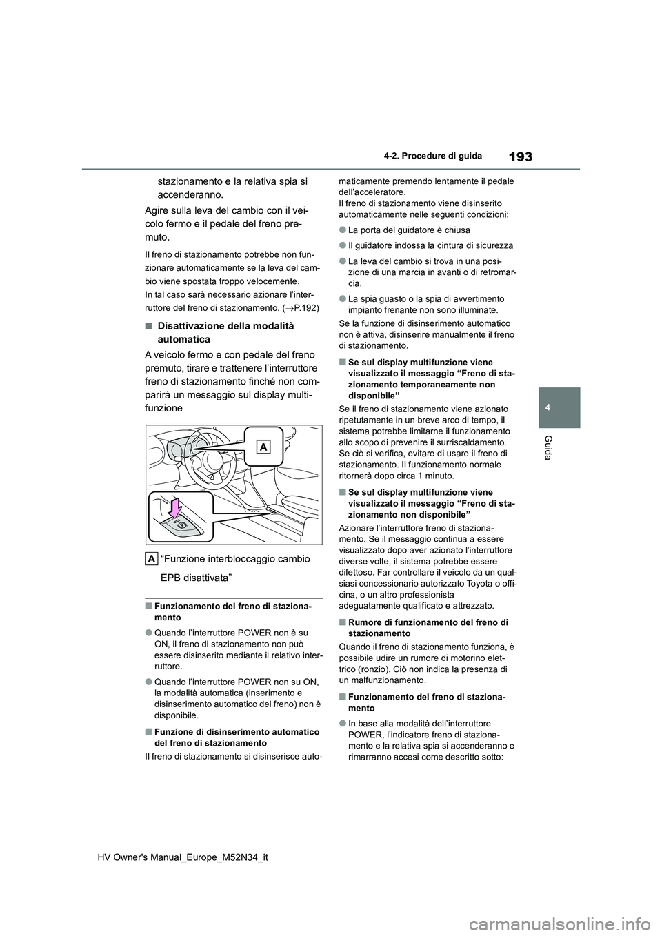 TOYOTA YARIS 2022  Manuale duso (in Italian) 193
4
HV Owner's Manual_Europe_M52N34_it
4-2. Procedure di guida
Guida
stazionamento e la relativa spia si  
accenderanno. 
Agire sulla leva del cambio con il vei- 
colo fermo e il pedale del fren