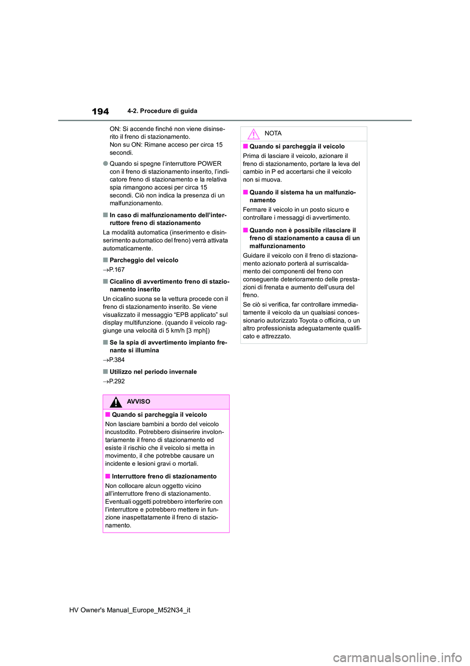 TOYOTA YARIS 2022  Manuale duso (in Italian) 194
HV Owner's Manual_Europe_M52N34_it
4-2. Procedure di guida 
ON: Si accende finché non viene disinse- rito il freno di stazionamento.Non su ON: Rimane acceso per circa 15  
secondi.
●Quando 