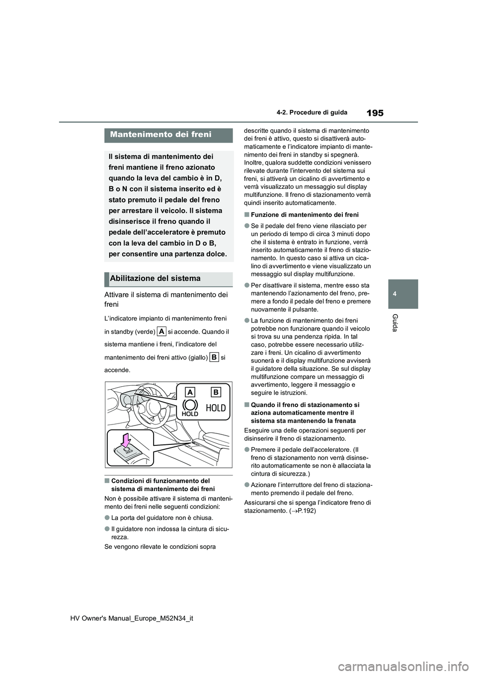 TOYOTA YARIS 2022  Manuale duso (in Italian) 195
4
HV Owner's Manual_Europe_M52N34_it
4-2. Procedure di guida
Guida
Attivare il sistema di mantenimento dei  
freni
L’indicatore impianto di mantenimento freni  
in standby (verde)   si accen