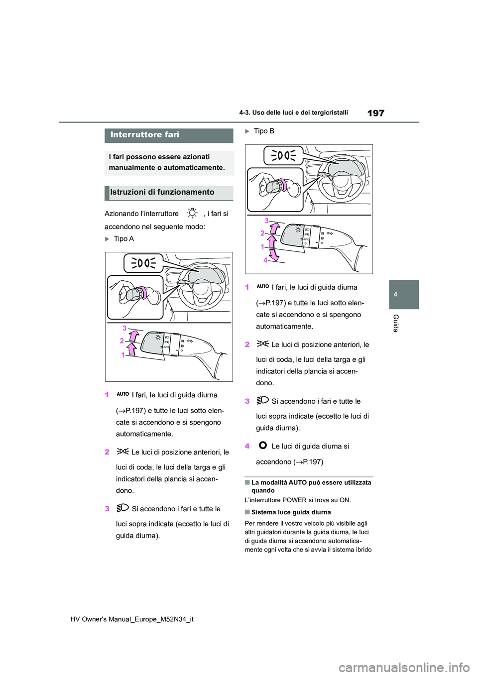 TOYOTA YARIS 2022  Manuale duso (in Italian) 197
4
HV Owner's Manual_Europe_M52N34_it
4-3. Uso delle luci e dei tergicristalli
Guida
4-3.Uso delle luc i e dei tergicristalli
Azionando l’interruttore  , i fari si  
accendono nel seguente mo