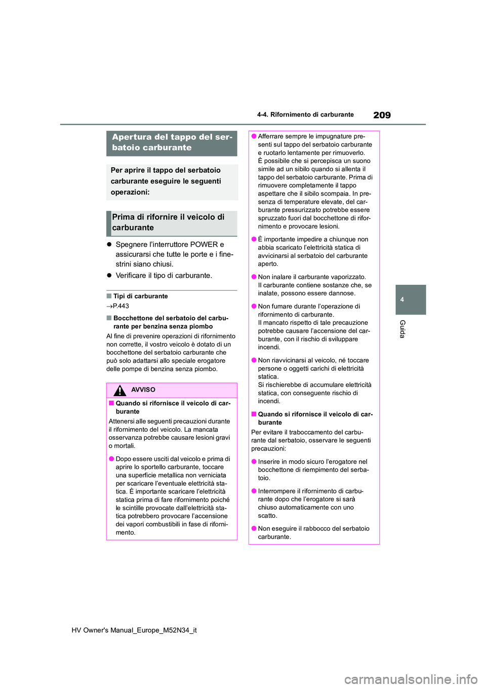 TOYOTA YARIS 2022  Manuale duso (in Italian) 209
4
HV Owner's Manual_Europe_M52N34_it
4-4. Rifornimento di carburante
Guida
4-4.Rifornime nto di carbura nte
Spegnere l’interruttore POWER e  
assicurarsi che tutte le porte e i fine-
stri