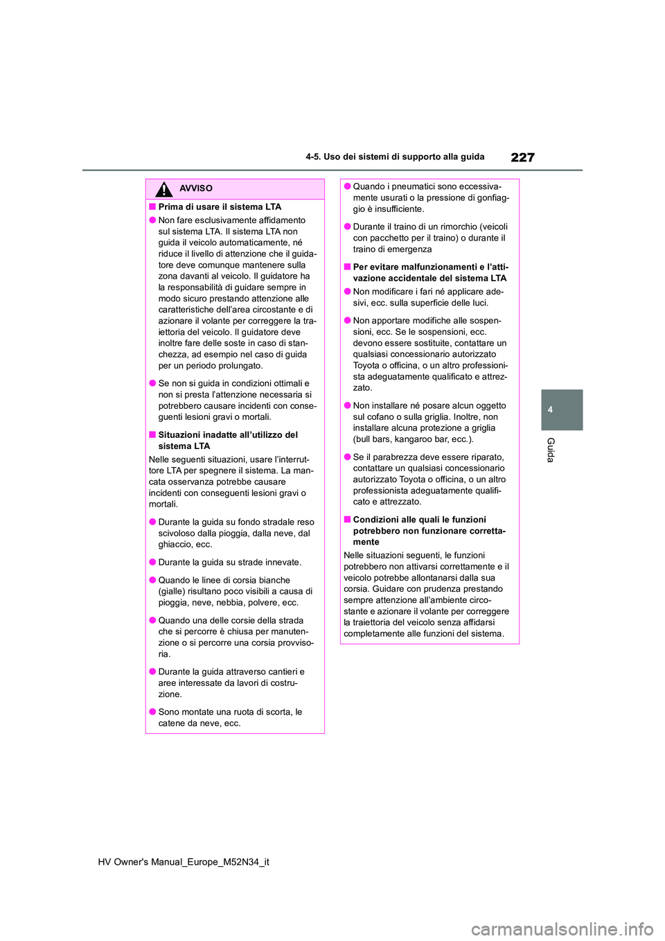 TOYOTA YARIS 2022  Manuale duso (in Italian) 227
4
HV Owner's Manual_Europe_M52N34_it
4-5. Uso dei sistemi di supporto alla guida
Guida
AVVISO
■Prima di usare il sistema LTA
●Non fare esclusivamente affidamento  
sul sistema LTA. Il sist