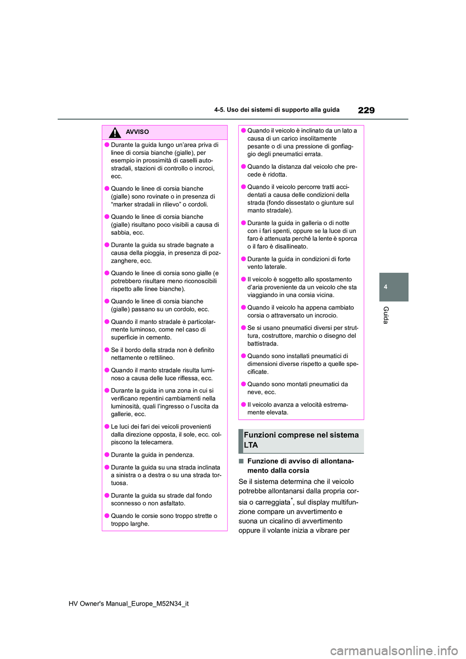 TOYOTA YARIS 2022  Manuale duso (in Italian) 229
4
HV Owner's Manual_Europe_M52N34_it
4-5. Uso dei sistemi di supporto alla guida
Guida
■Funzione di avviso di allontana- 
mento dalla corsia 
Se il sistema determina che il veicolo  
potrebb