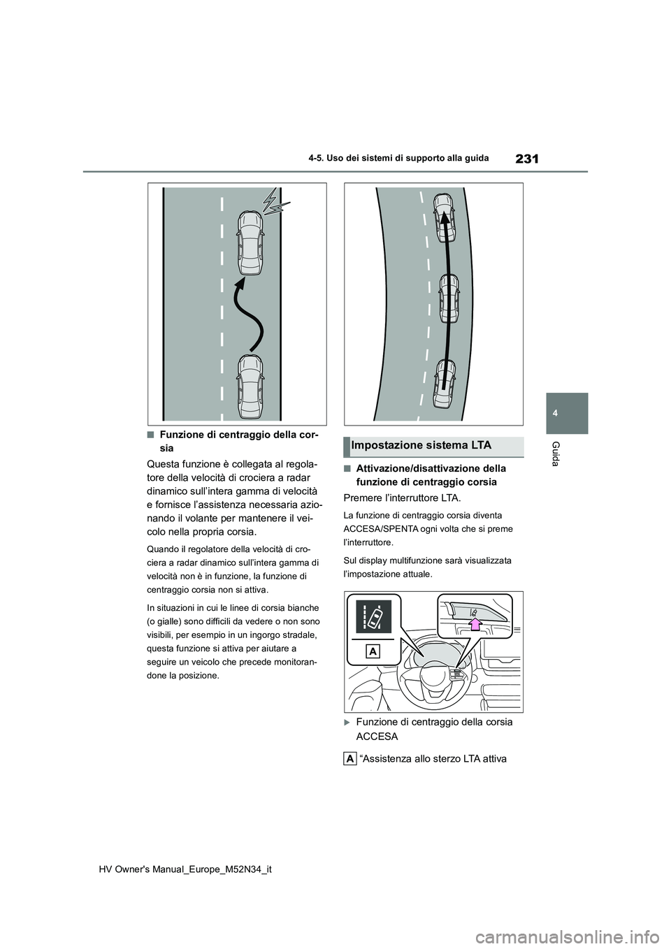 TOYOTA YARIS 2022  Manuale duso (in Italian) 231
4
HV Owner's Manual_Europe_M52N34_it
4-5. Uso dei sistemi di supporto alla guida
Guida■Funzione di centraggio della cor- 
sia 
Questa funzione è collegata al regola- 
tore della velocità d