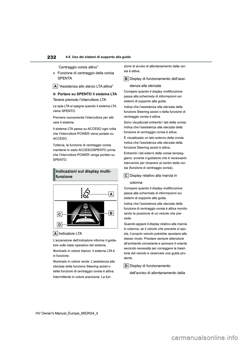 TOYOTA YARIS 2022  Manuale duso (in Italian) 232
HV Owner's Manual_Europe_M52N34_it
4-5. Uso dei sistemi di supporto alla guida
Centraggio corsia attivo”
Funzione di centraggio della corsia  
SPENTA 
“Assistenza allo sterzo LTA attiva