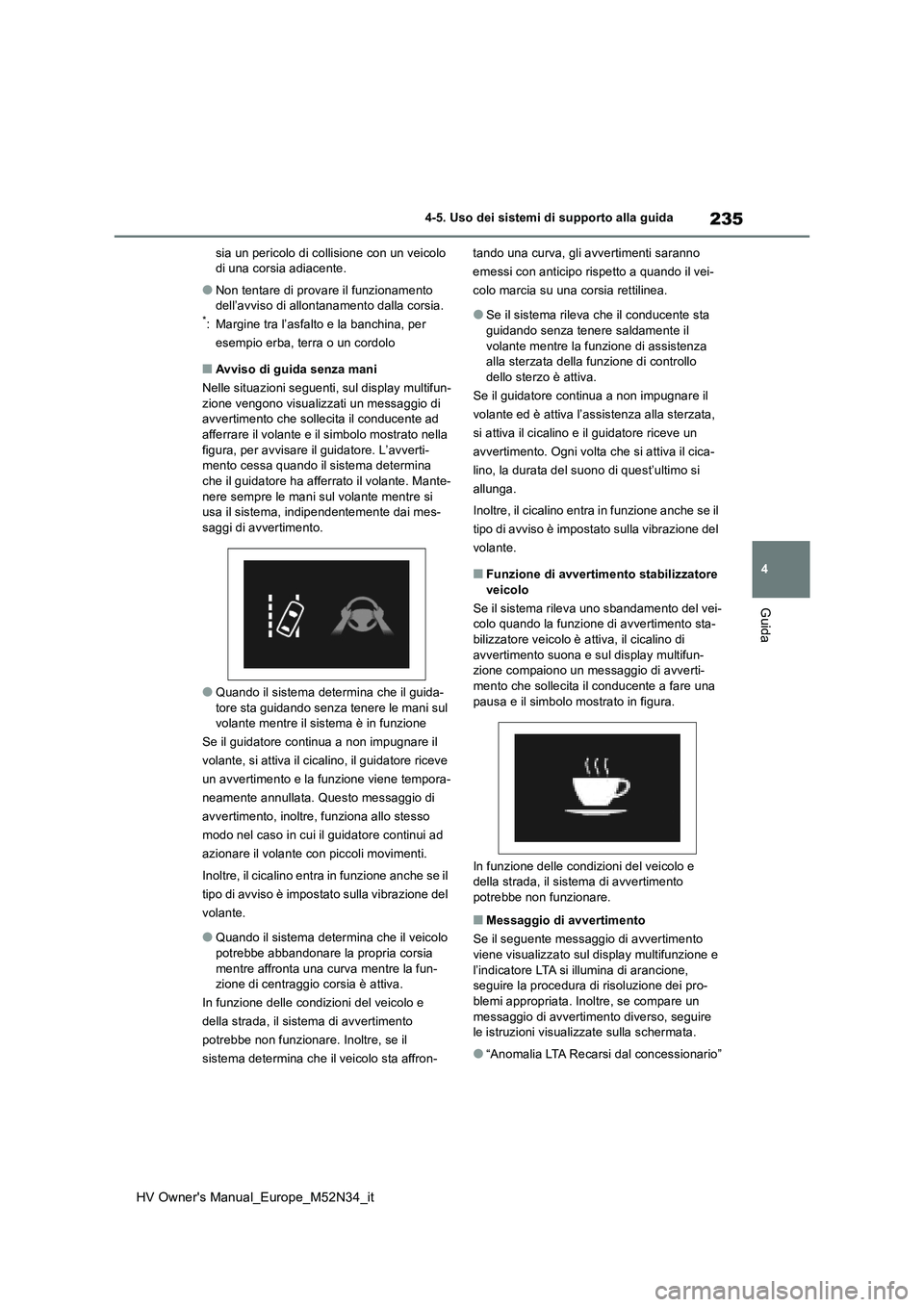 TOYOTA YARIS 2022  Manuale duso (in Italian) 235
4
HV Owner's Manual_Europe_M52N34_it
4-5. Uso dei sistemi di supporto alla guida
Guida
sia un pericolo di collisione con un veicolo  di una corsia adiacente.
●Non tentare di provare il funzi