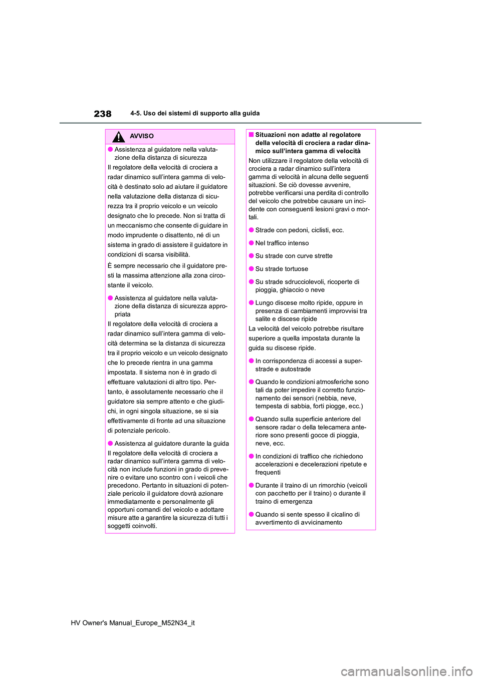 TOYOTA YARIS 2022  Manuale duso (in Italian) 238
HV Owner's Manual_Europe_M52N34_it
4-5. Uso dei sistemi di supporto alla guida
AVVISO
●Assistenza al guidatore nella valuta- 
zione della distanza di sicurezza 
Il regolatore della velocità