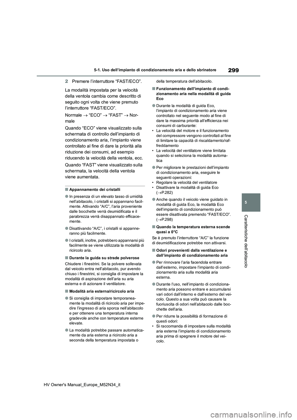 TOYOTA YARIS 2022 Manuale duso (in Italian) 299
5
HV Owner's Manual_Europe_M52N34_it
5-1. Uso dell’impianto di condizionamento aria e dello sbrinatore
Caratteristiche dell’abitacolo
2Premere l’interruttore “FAST/ECO”.
La modalit TOYOTA YARIS 2022 Manuale duso (in Italian) 299
5
HV Owner's Manual_Europe_M52N34_it
5-1. Uso dell’impianto di condizionamento aria e dello sbrinatore
Caratteristiche dell’abitacolo
2Premere l’interruttore “FAST/ECO”.
La modalit