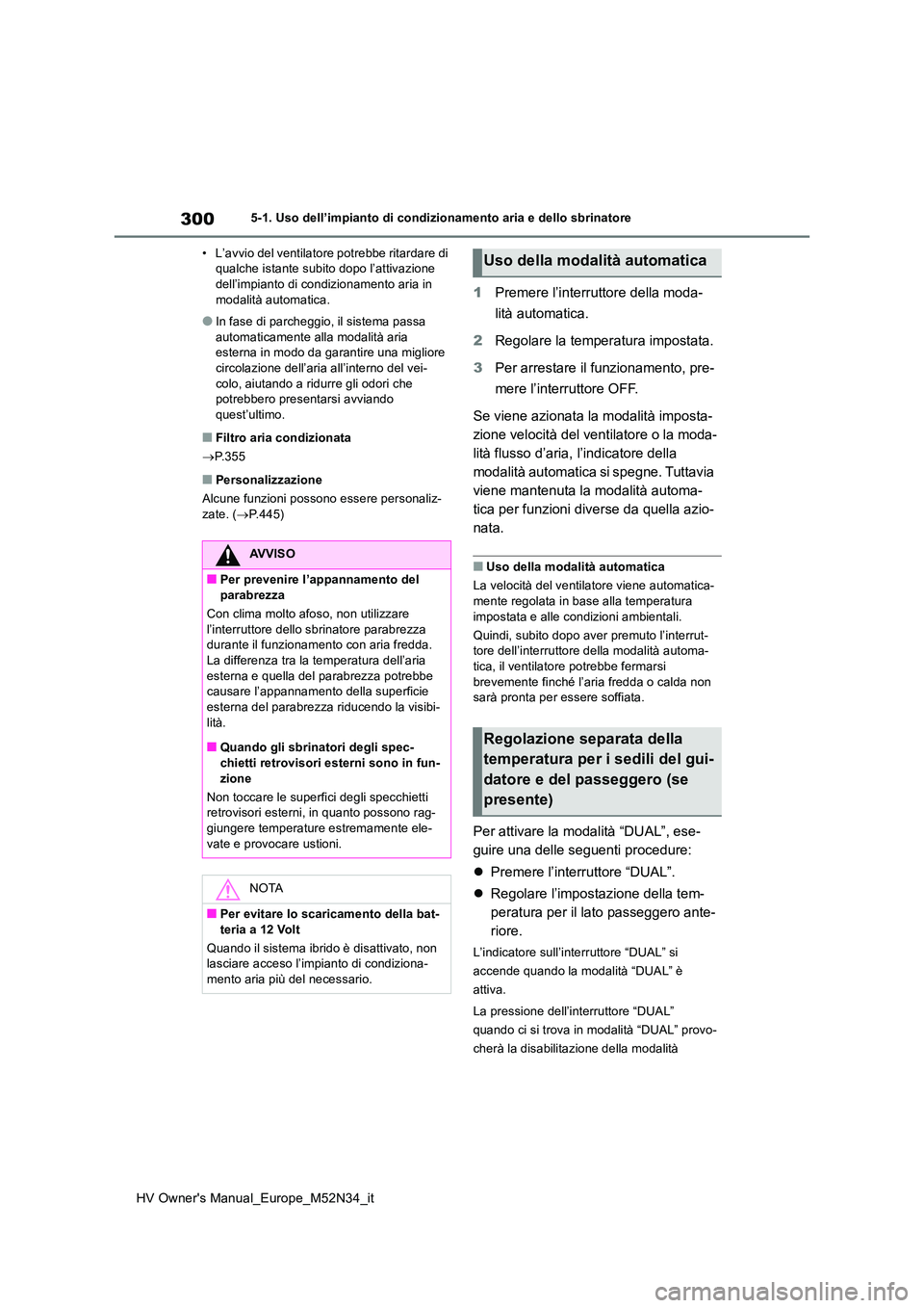 TOYOTA YARIS 2022 Manuale duso (in Italian) 300
HV Owner's Manual_Europe_M52N34_it
5-1. Uso dell’impianto di condizionamento aria e dello sbrinatore
• L’avvio del ventilatore potrebbe ritardare di qualche istante subito dopo l’att TOYOTA YARIS 2022 Manuale duso (in Italian) 300
HV Owner's Manual_Europe_M52N34_it
5-1. Uso dell’impianto di condizionamento aria e dello sbrinatore
• L’avvio del ventilatore potrebbe ritardare di qualche istante subito dopo l’att
