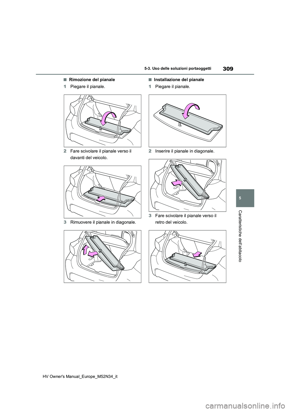 TOYOTA YARIS 2022 Manuale duso (in Italian) 309
5
HV Owner's Manual_Europe_M52N34_it
5-3. Uso delle soluzioni portaoggetti
Caratteristiche dell’abitacolo
■Rimozione del pianale
1 Piegare il pianale.
2 Fare scivolare il pianale verso i TOYOTA YARIS 2022 Manuale duso (in Italian) 309
5
HV Owner's Manual_Europe_M52N34_it
5-3. Uso delle soluzioni portaoggetti
Caratteristiche dell’abitacolo
■Rimozione del pianale
1 Piegare il pianale.
2 Fare scivolare il pianale verso i