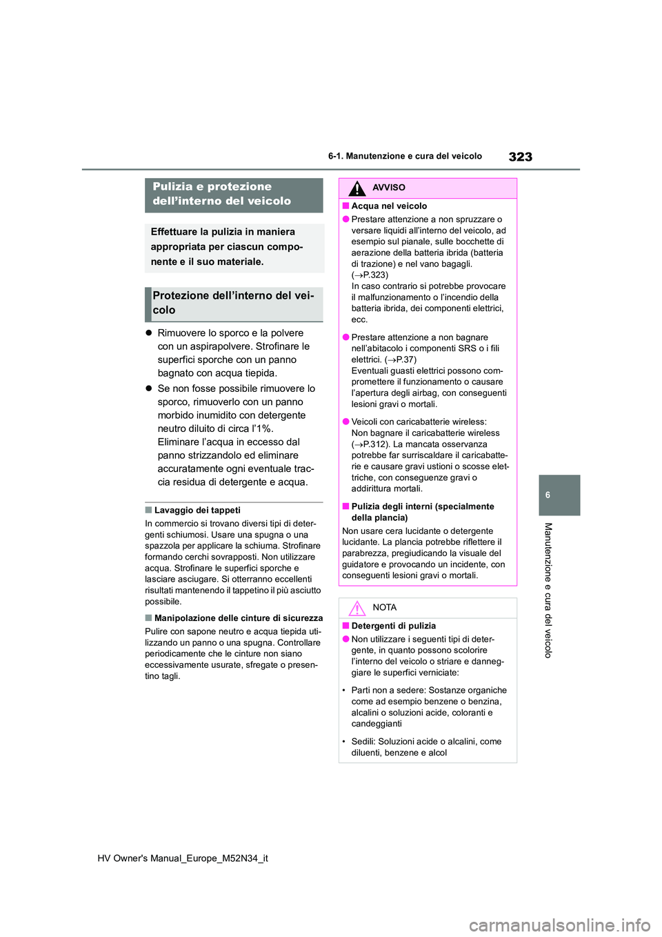 TOYOTA YARIS 2022  Manuale duso (in Italian) 323
6
HV Owner's Manual_Europe_M52N34_it
6-1. Manutenzione e cura del veicolo
Manutenzione e cura del veicolo
Rimuovere lo sporco e la polvere  
con un aspirapolvere. Strofinare le 
superfici s