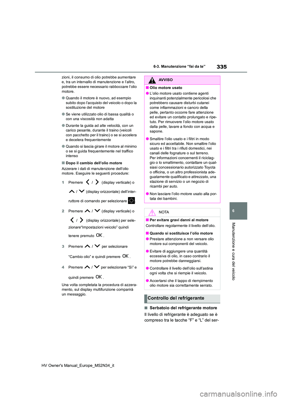 TOYOTA YARIS 2022 Manuale duso (in Italian) 335
6
HV Owner's Manual_Europe_M52N34_it
6-3. Manutenzione “fai da te”
Manutenzione e cura del veicolo
zioni, il consumo di olio potrebbe aumentare e, tra un intervallo di manutenzione e l’ TOYOTA YARIS 2022 Manuale duso (in Italian) 335
6
HV Owner's Manual_Europe_M52N34_it
6-3. Manutenzione “fai da te”
Manutenzione e cura del veicolo
zioni, il consumo di olio potrebbe aumentare e, tra un intervallo di manutenzione e l’