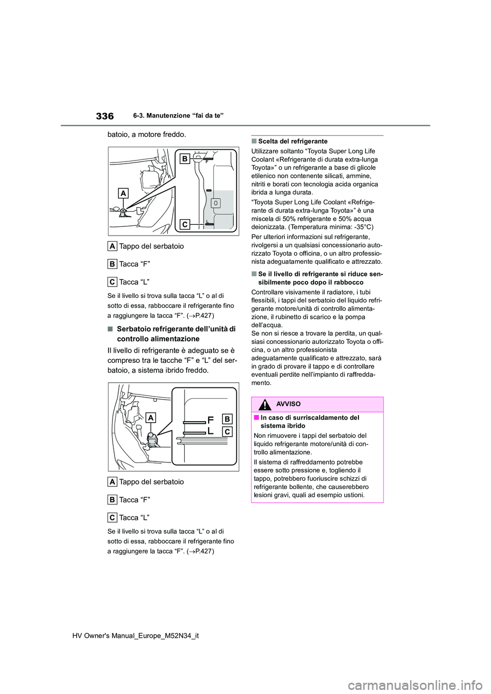 TOYOTA YARIS 2022  Manuale duso (in Italian) 336
HV Owner's Manual_Europe_M52N34_it
6-3. Manutenzione “fai da te”
batoio, a motore freddo. 
Tappo del serbatoio 
Ta c c a   “ F ”
Ta c c a   “ L ”
Se il livello si trova sulla tacca