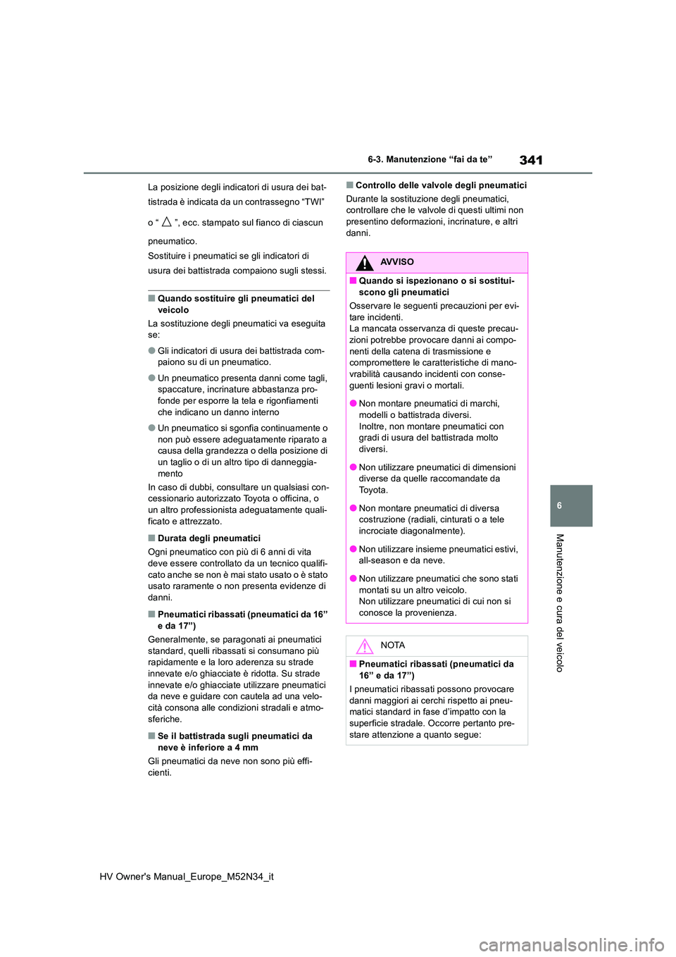 TOYOTA YARIS 2022  Manuale duso (in Italian) 341
6
HV Owner's Manual_Europe_M52N34_it
6-3. Manutenzione “fai da te”
Manutenzione e cura del veicolo
La posizione degli indicatori di usura dei bat- 
tistrada è indicata da un contrassegno 
