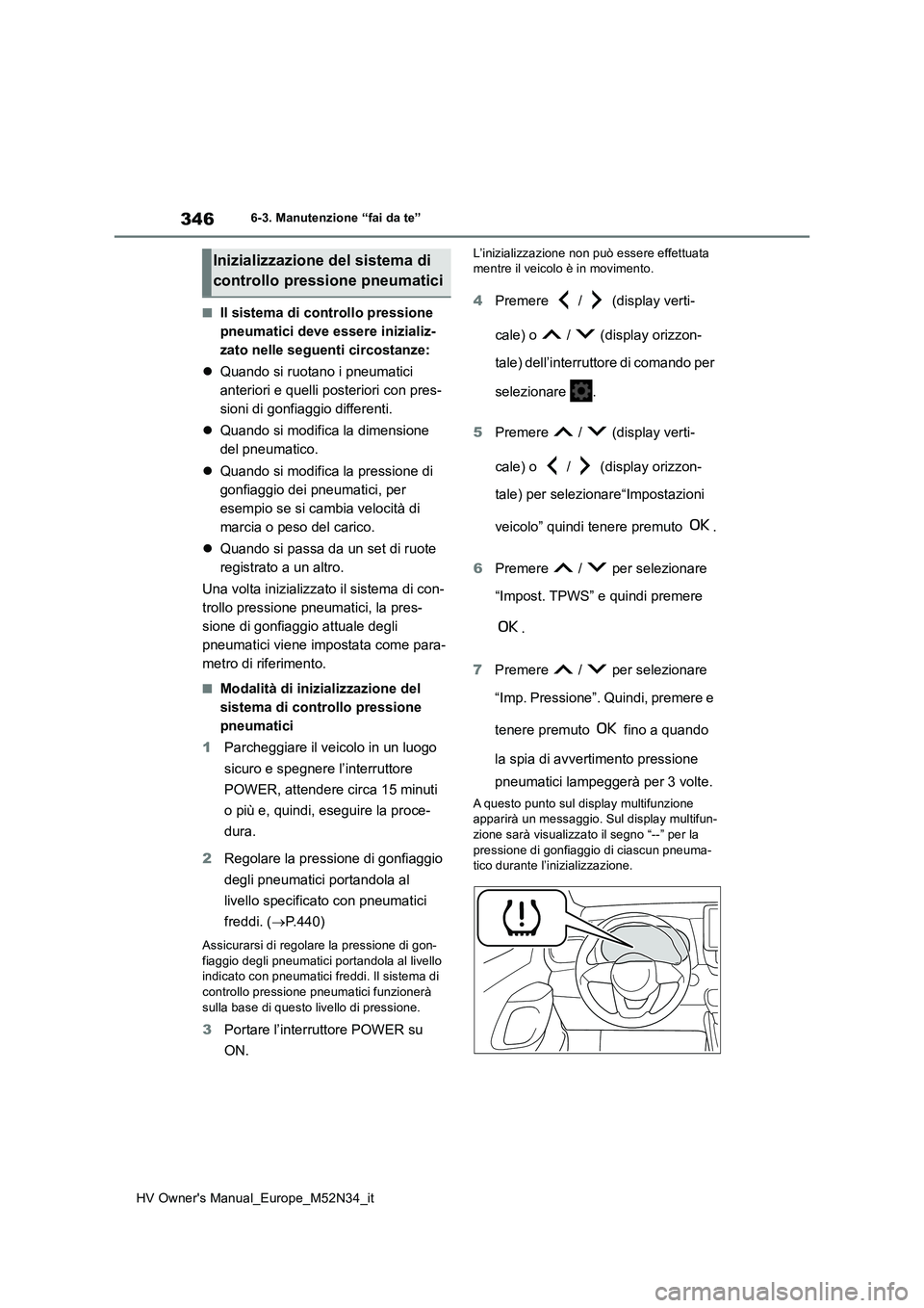 TOYOTA YARIS 2022  Manuale duso (in Italian) 346
HV Owner's Manual_Europe_M52N34_it
6-3. Manutenzione “fai da te”
■Il sistema di controllo pressione  
pneumatici deve essere inizializ-
zato nelle seguenti circostanze: 
 Quando si ru