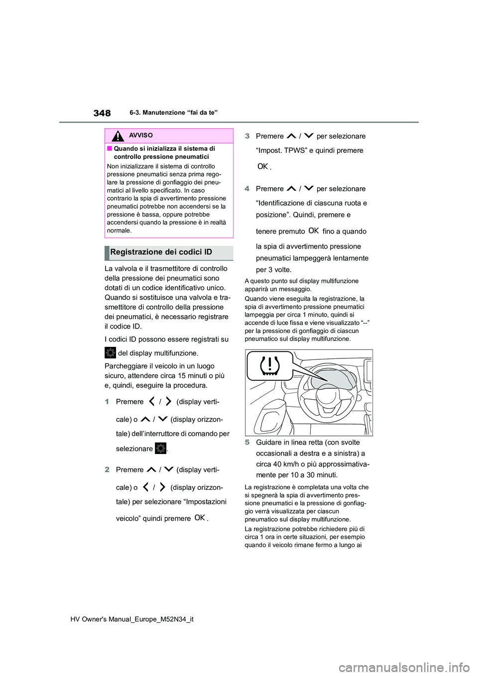 TOYOTA YARIS 2022  Manuale duso (in Italian) 348
HV Owner's Manual_Europe_M52N34_it
6-3. Manutenzione “fai da te”
La valvola e il trasmettitore di controllo  
della pressione dei pneumatici sono 
dotati di un codice identificativo unico.