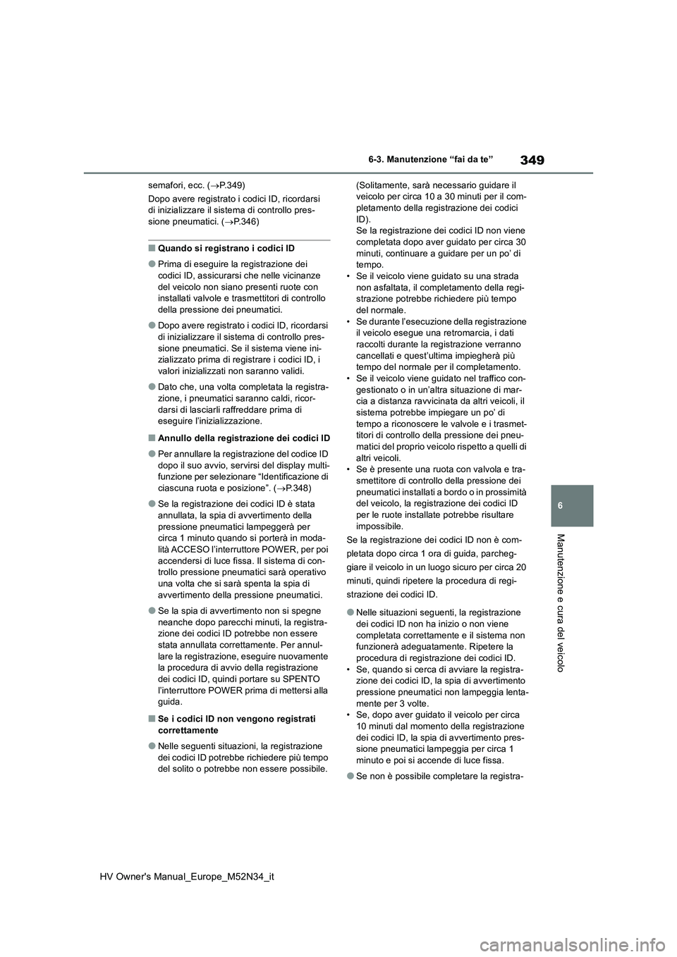 TOYOTA YARIS 2022  Manuale duso (in Italian) 349
6
HV Owner's Manual_Europe_M52N34_it
6-3. Manutenzione “fai da te”
Manutenzione e cura del veicolo
semafori, ecc. (P.349) 
Dopo avere registrato i codici ID, ricordarsi  di inizializzar