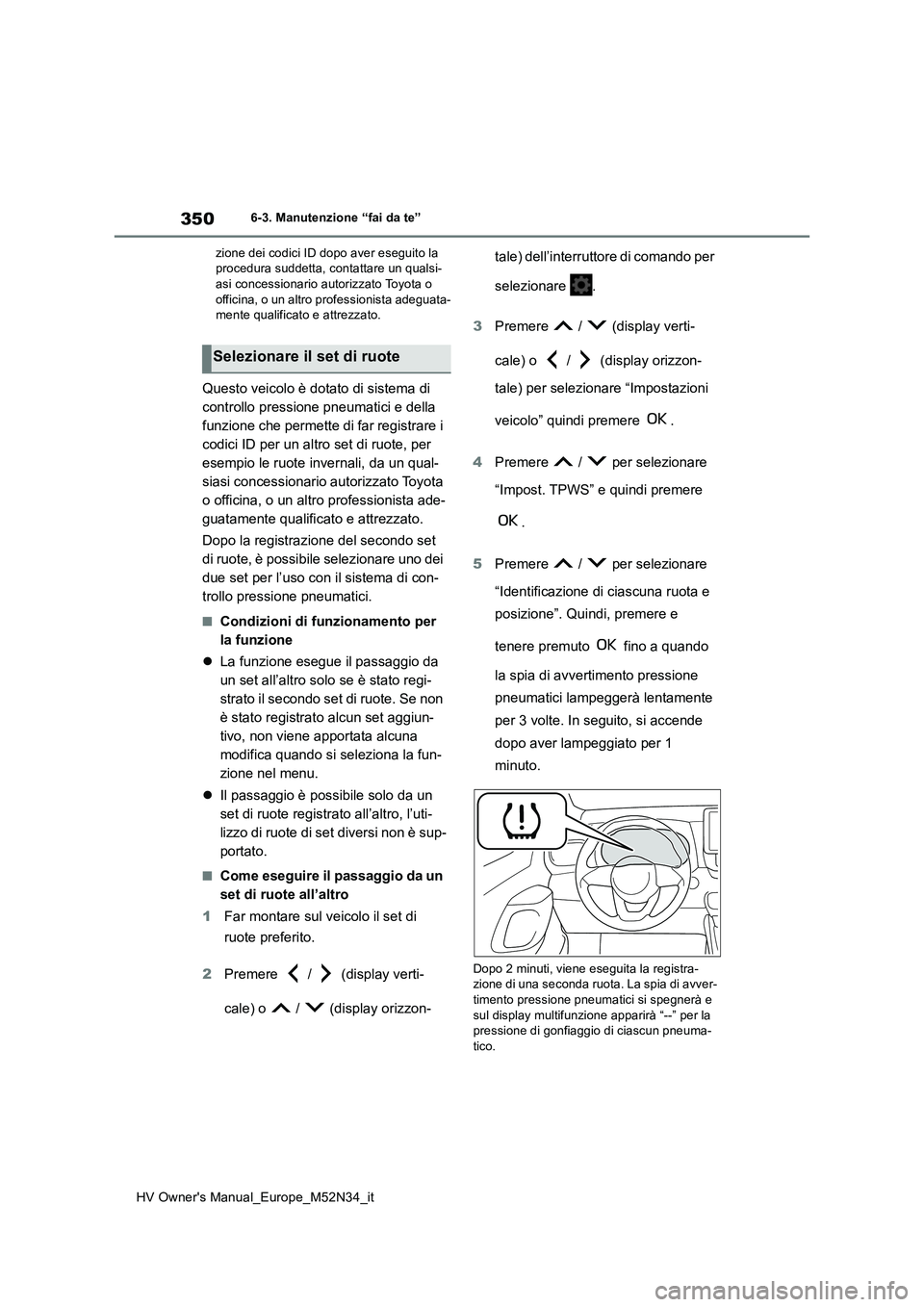 TOYOTA YARIS 2022  Manuale duso (in Italian) 350
HV Owner's Manual_Europe_M52N34_it
6-3. Manutenzione “fai da te” 
zione dei codici ID dopo aver eseguito la  procedura suddetta, contattare un qualsi-asi concessionario aut orizzato Toyota