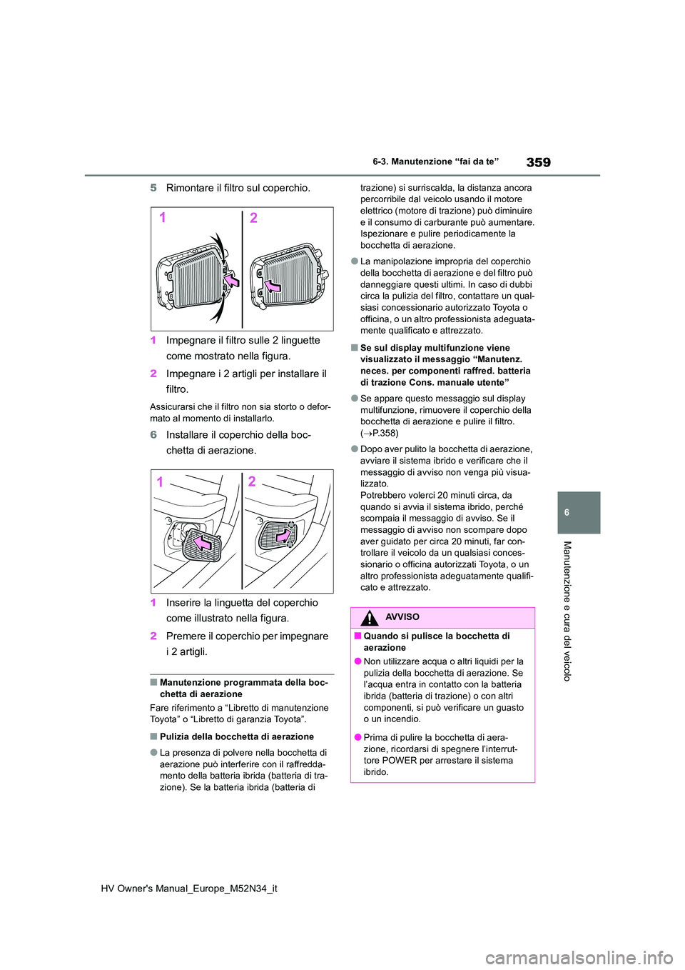 TOYOTA YARIS 2022  Manuale duso (in Italian) 359
6
HV Owner's Manual_Europe_M52N34_it
6-3. Manutenzione “fai da te”
Manutenzione e cura del veicolo
5Rimontare il filtro sul coperchio. 
1 Impegnare il filtro sulle 2 linguette  
come mostr