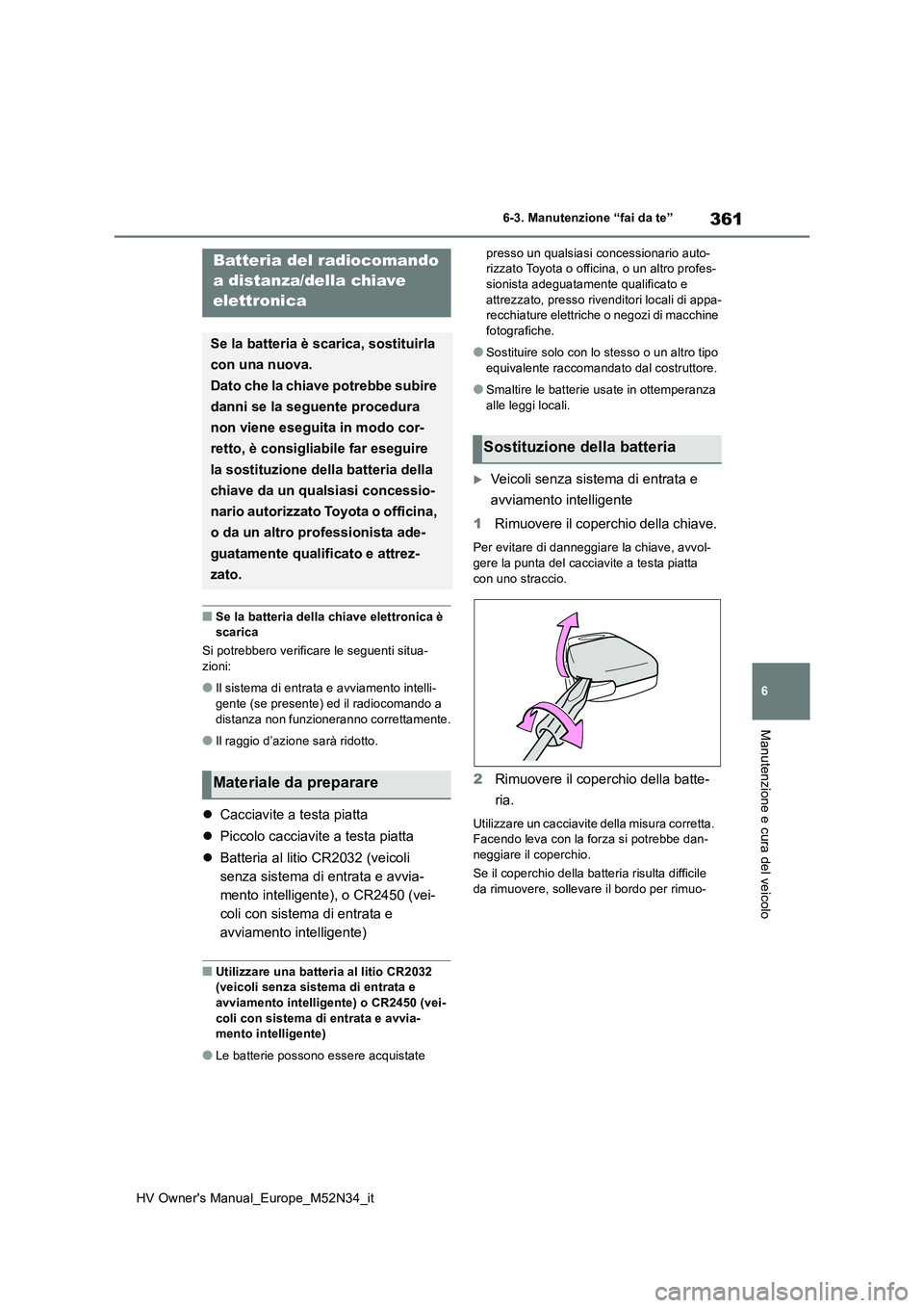TOYOTA YARIS 2022  Manuale duso (in Italian) 361
6
HV Owner's Manual_Europe_M52N34_it
6-3. Manutenzione “fai da te”
Manutenzione e cura del veicolo
■Se la batteria della chiave elettronica è  scarica 
Si potrebbero verificare le segue
