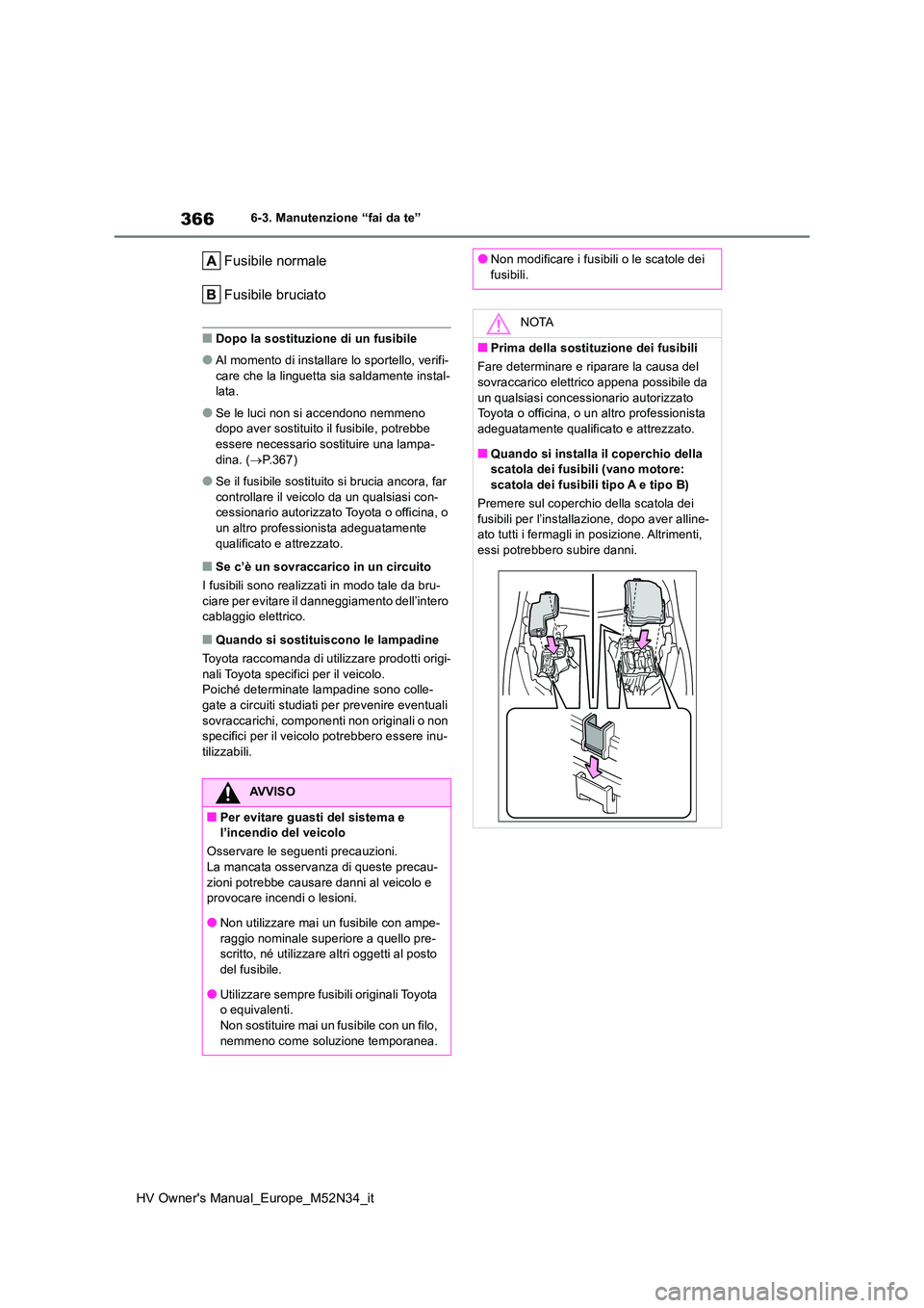 TOYOTA YARIS 2022  Manuale duso (in Italian) 366
HV Owner's Manual_Europe_M52N34_it
6-3. Manutenzione “fai da te”
Fusibile normale 
Fusibile bruciato
■Dopo la sostituzione di un fusibile
●Al momento di installare lo sportello, verifi