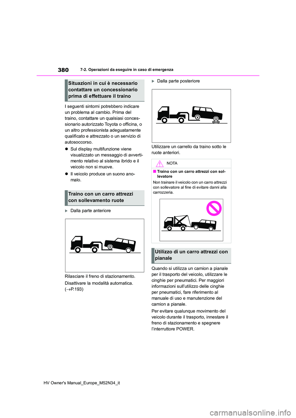 TOYOTA YARIS 2022  Manuale duso (in Italian) 380
HV Owner's Manual_Europe_M52N34_it
7-2. Operazioni da eseguire in caso di emergenza
I seguenti sintomi potrebbero indicare  
un problema al cambio. Prima del 
traino, contattare un qualsiasi c