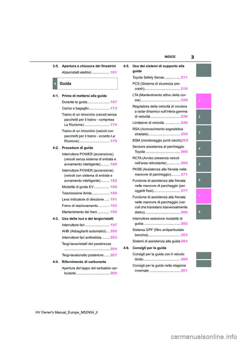 TOYOTA YARIS 2022  Manuale duso (in Italian) 3
HV Owner's Manual_Europe_M52N34_it
INDICE
1 
6 
5
4
3
2
8
7
3-5. Apertura e chiusura dei finestrini 
Alzacristalli elettrici................... 161 
4-1. Prima di mettersi alla guida 
Durante la