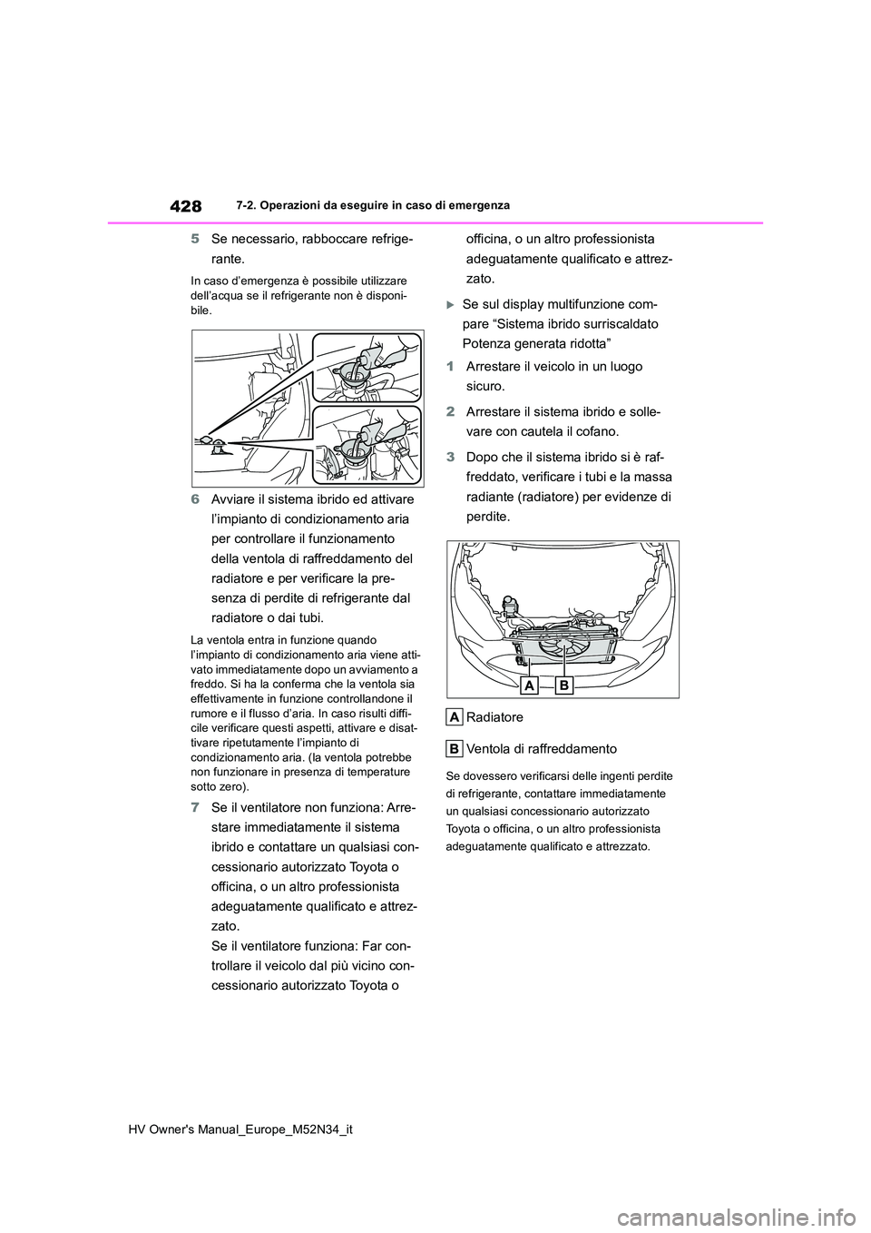 TOYOTA YARIS 2022  Manuale duso (in Italian) 428
HV Owner's Manual_Europe_M52N34_it
7-2. Operazioni da eseguire in caso di emergenza
5Se necessario, rabboccare refrige- 
rante.
In caso d’emergenza è possibile utilizzare  
dell’acqua se 