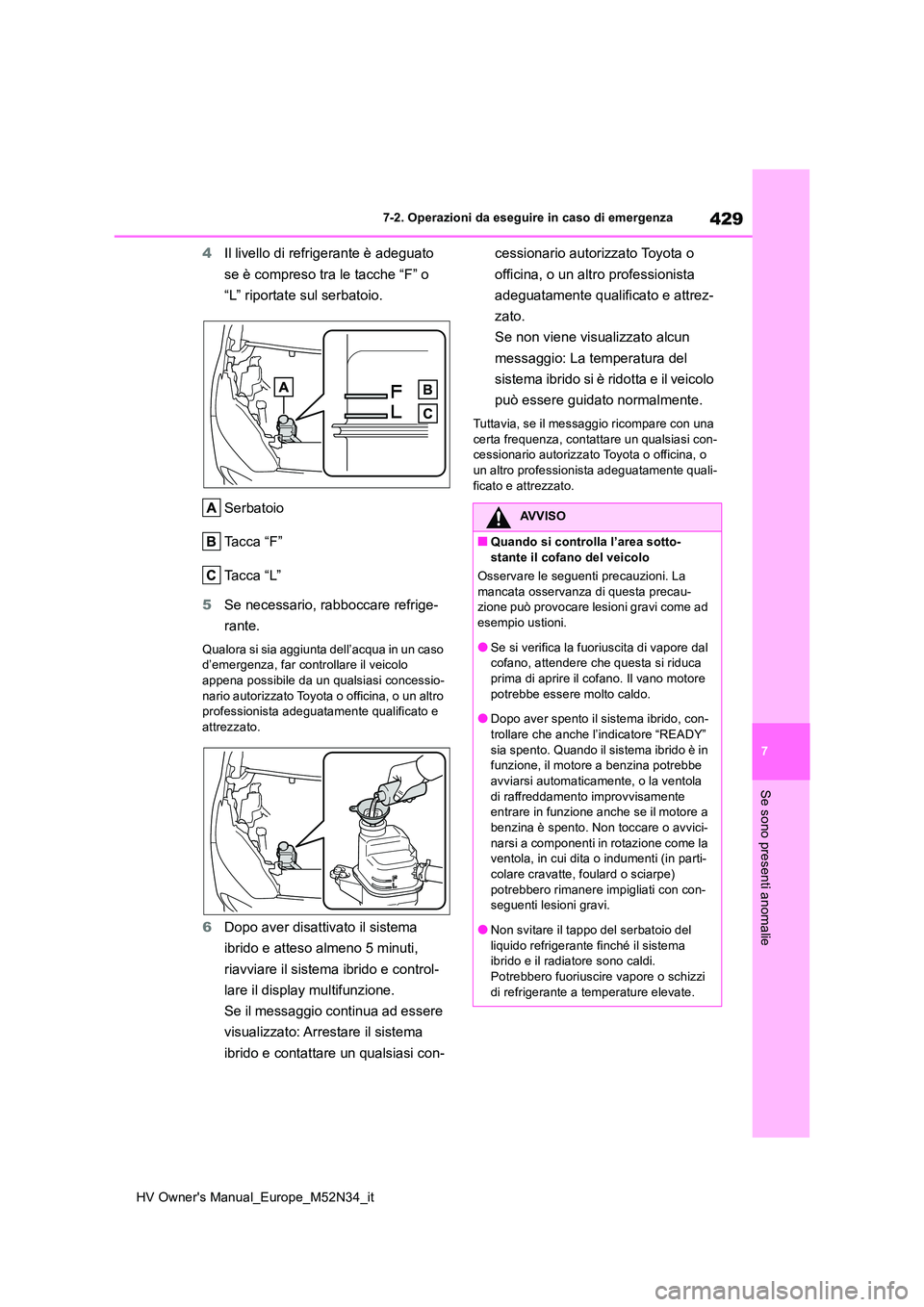 TOYOTA YARIS 2022  Manuale duso (in Italian) 429
7
HV Owner's Manual_Europe_M52N34_it
7-2. Operazioni da eseguire in caso di emergenza
Se sono presenti anomalie
4Il livello di refrigerante è adeguato  
se è compreso tra le tacche “F” o