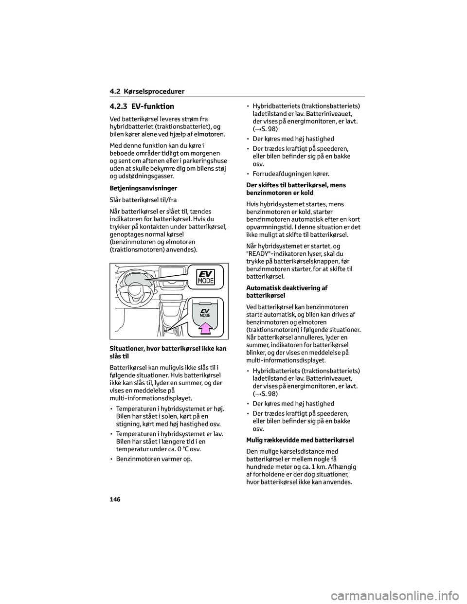 TOYOTA YARIS 2022 Brugsanvisning (in Danish) 4.2.3 EV-funktion
Ved batterikørsel leveres strøm fra
hybridbatteriet (traktionsbatteriet), og
bilen kører alene ved hjælp af elmotoren.
Med denne funktion kan du køre i
beboede områder tidligt TOYOTA YARIS 2022 Brugsanvisning (in Danish) 4.2.3 EV-funktion
Ved batterikørsel leveres strøm fra
hybridbatteriet (traktionsbatteriet), og
bilen kører alene ved hjælp af elmotoren.
Med denne funktion kan du køre i
beboede områder tidligt