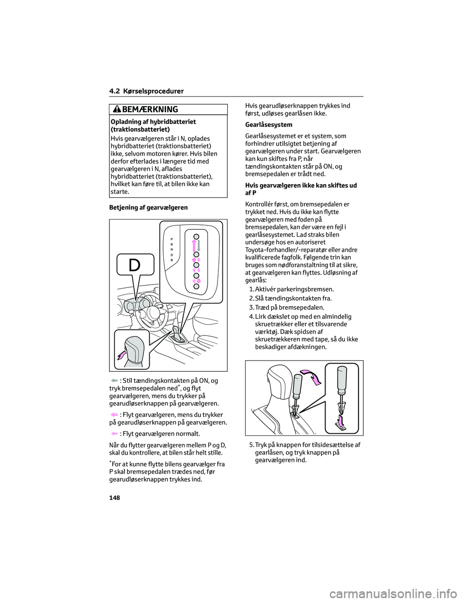 TOYOTA YARIS 2022 Brugsanvisning (in Danish) BEMÆRKNING
Opladning af hybridbatteriet
(traktionsbatteriet)
Hvis gearvælgeren står i N, oplades
hybridbatteriet (traktionsbatteriet)
ikke, selvom motoren kører. Hvis bilen
derfor efterlades i læ TOYOTA YARIS 2022 Brugsanvisning (in Danish) BEMÆRKNING
Opladning af hybridbatteriet
(traktionsbatteriet)
Hvis gearvælgeren står i N, oplades
hybridbatteriet (traktionsbatteriet)
ikke, selvom motoren kører. Hvis bilen
derfor efterlades i læ