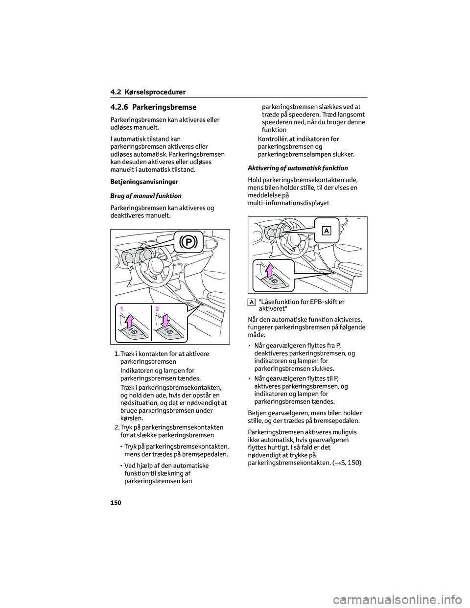 TOYOTA YARIS 2022 Brugsanvisning (in Danish) 4.2.6 Parkeringsbremse
Parkeringsbremsen kan aktiveres eller
udløses manuelt.
I automatisk tilstand kan
parkeringsbremsen aktiveres eller
udløses automatisk. Parkeringsbremsen
kan desuden aktiveres TOYOTA YARIS 2022 Brugsanvisning (in Danish) 4.2.6 Parkeringsbremse
Parkeringsbremsen kan aktiveres eller
udløses manuelt.
I automatisk tilstand kan
parkeringsbremsen aktiveres eller
udløses automatisk. Parkeringsbremsen
kan desuden aktiveres