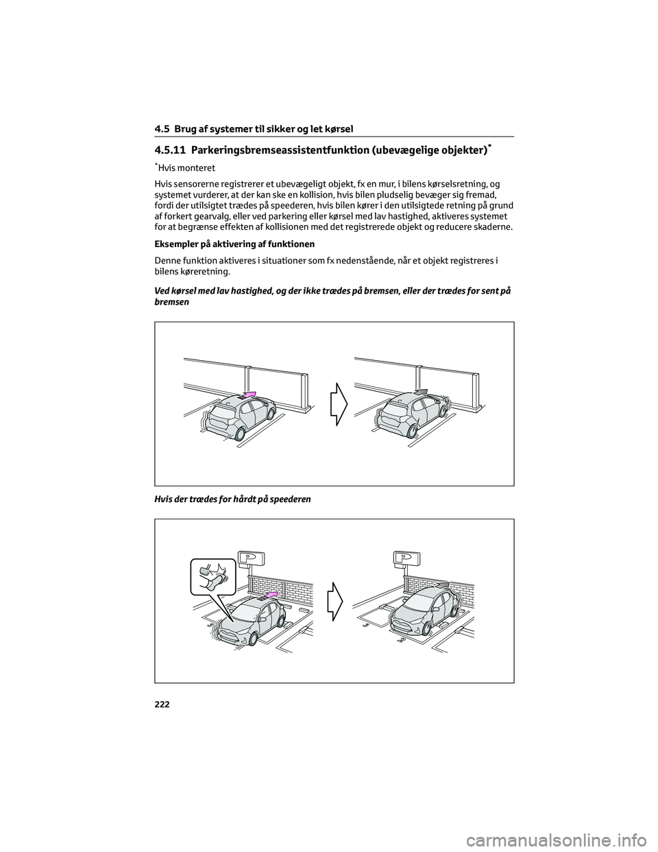 TOYOTA YARIS 2022  Brugsanvisning (in Danish) 4.5.11 Parkeringsbremseassistentfunktion (ubevægelige objekter)*
*Hvis monteret
Hvis sensorerne registrerer et ubevægeligt objekt, fx en mur, i bilens kørselsretning, og
systemet vurderer, at der k