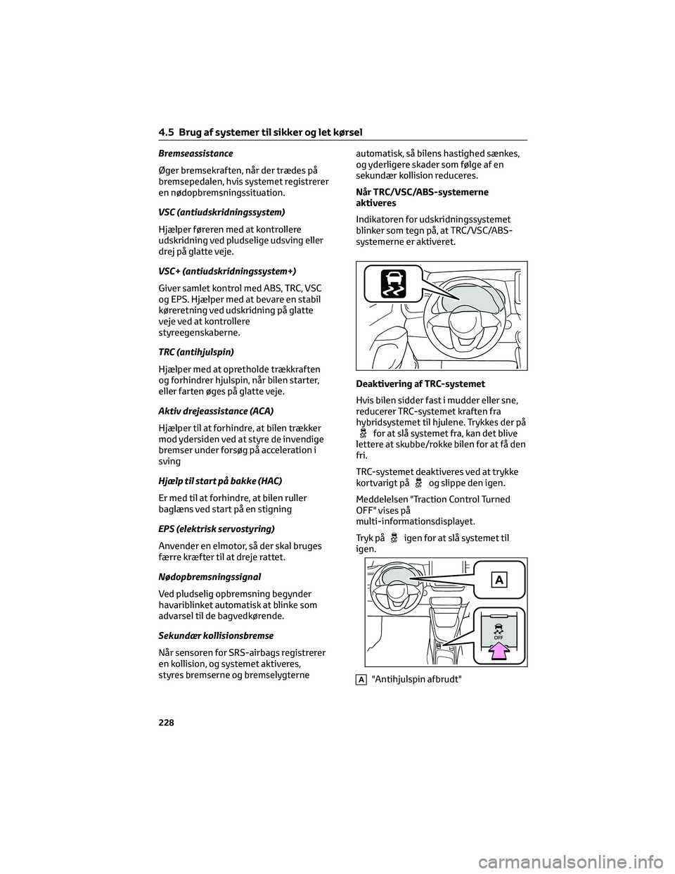 TOYOTA YARIS 2022 Brugsanvisning (in Danish) Bremseassistance
Øger bremsekraften, når der trædes på
bremsepedalen, hvis systemet registrerer
en nødopbremsningssituation.
VSC (antiudskridningssystem)
Hjælper føreren med at kontrollere
udsk TOYOTA YARIS 2022 Brugsanvisning (in Danish) Bremseassistance
Øger bremsekraften, når der trædes på
bremsepedalen, hvis systemet registrerer
en nødopbremsningssituation.
VSC (antiudskridningssystem)
Hjælper føreren med at kontrollere
udsk