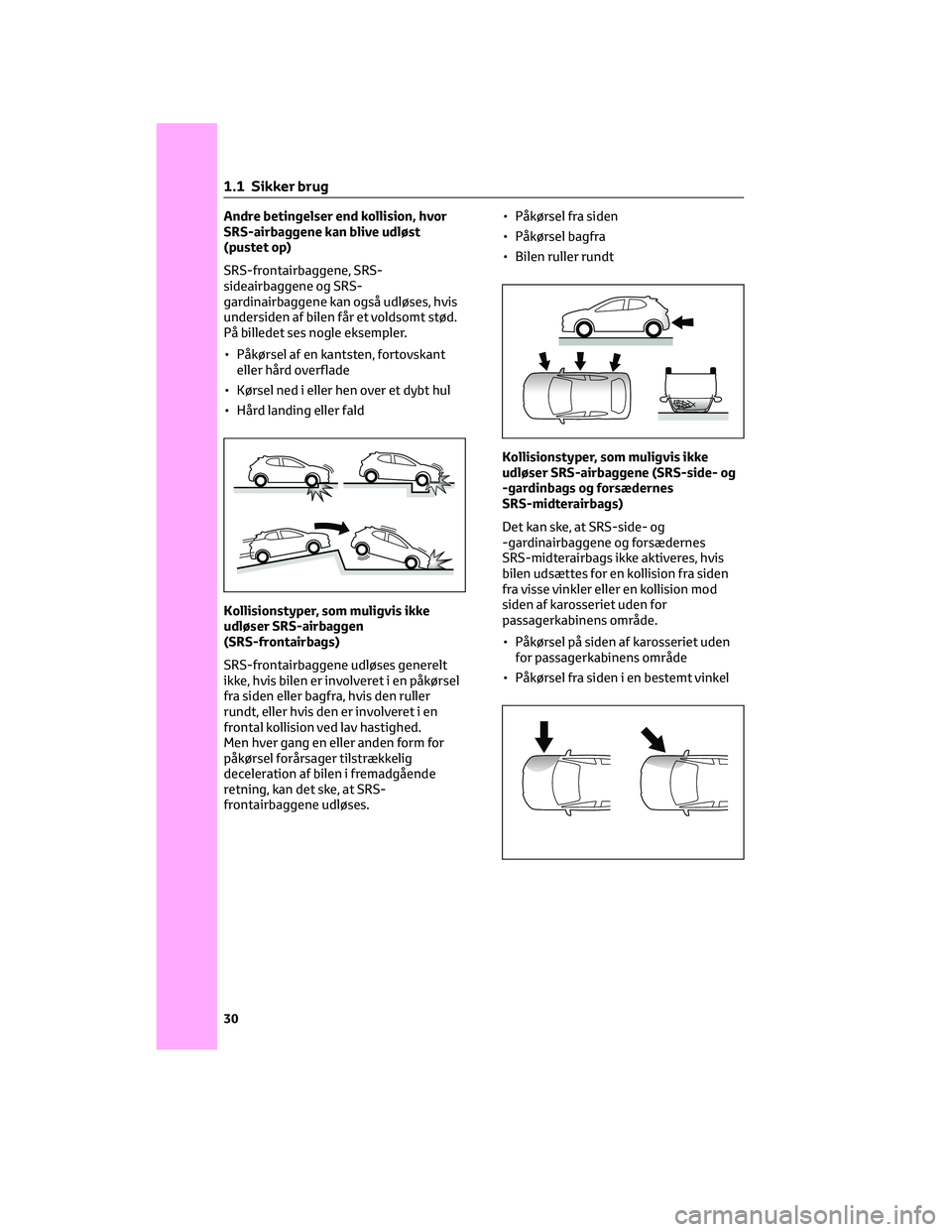 TOYOTA YARIS 2022 Brugsanvisning (in Danish) Andre betingelser end kollision, hvor
SRS-airbaggene kan blive udløst
(pustet op)
SRS-frontairbaggene, SRS-
sideairbaggene og SRS-
gardinairbaggene kan også udløses, hvis
undersiden af bilen får e TOYOTA YARIS 2022 Brugsanvisning (in Danish) Andre betingelser end kollision, hvor
SRS-airbaggene kan blive udløst
(pustet op)
SRS-frontairbaggene, SRS-
sideairbaggene og SRS-
gardinairbaggene kan også udløses, hvis
undersiden af bilen får e