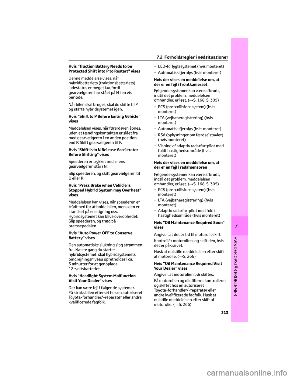 TOYOTA YARIS 2022 Brugsanvisning (in Danish) Hvis "Traction Battery Needs to be
Protected Shift into P to Restart" vises
Denne meddelelse vises, når
hybridbatteriets (traktionsbatteriets)
ladestatus er meget lav, fordi
gearvælgeren har TOYOTA YARIS 2022 Brugsanvisning (in Danish) Hvis "Traction Battery Needs to be
Protected Shift into P to Restart" vises
Denne meddelelse vises, når
hybridbatteriets (traktionsbatteriets)
ladestatus er meget lav, fordi
gearvælgeren har