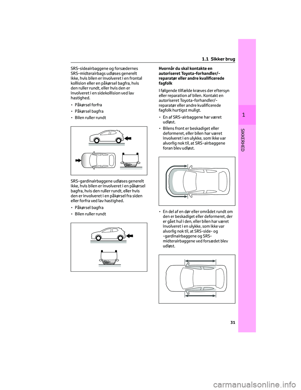 TOYOTA YARIS 2022 Brugsanvisning (in Danish) SRS-sideairbaggene og forsædernes
SRS-midterairbags udløses generelt
ikke, hvis bilen er involveret i en frontal
kollision eller en påkørsel bagfra, hvis
den ruller rundt, eller hvis den er
involv TOYOTA YARIS 2022 Brugsanvisning (in Danish) SRS-sideairbaggene og forsædernes
SRS-midterairbags udløses generelt
ikke, hvis bilen er involveret i en frontal
kollision eller en påkørsel bagfra, hvis
den ruller rundt, eller hvis den er
involv