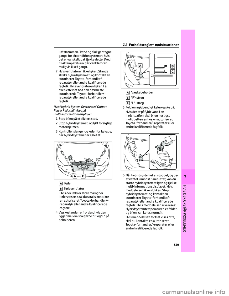 TOYOTA YARIS 2022 Brugsanvisning (in Danish) luftstrømmen. Tænd og sluk gentagne
gange for airconditionsystemet, hvis
det er vanskeligt at tjekke dette. (Ved
frosttemperaturer går ventilatoren
muligvis ikke i gang).
7. Hvis ventilatoren ikke TOYOTA YARIS 2022 Brugsanvisning (in Danish) luftstrømmen. Tænd og sluk gentagne
gange for airconditionsystemet, hvis
det er vanskeligt at tjekke dette. (Ved
frosttemperaturer går ventilatoren
muligvis ikke i gang).
7. Hvis ventilatoren ikke