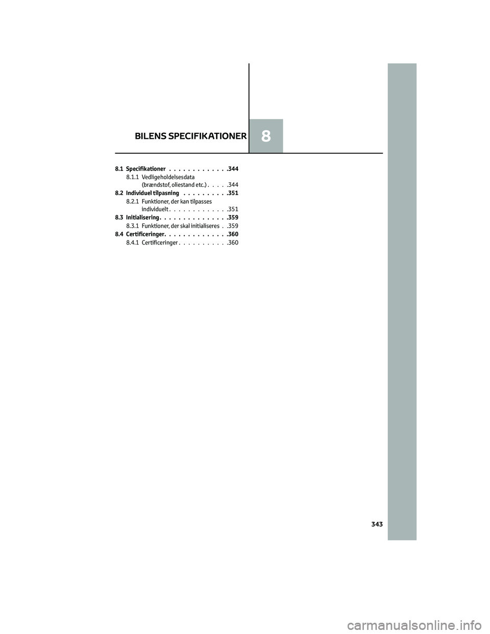 TOYOTA YARIS 2022 Brugsanvisning (in Danish) 8.1 Specifikationer.............344
8.1.1 Vedligeholdelsesdata
(brændstof, oliestand etc.).....344
8.2 Individuel tilpasning..........351
8.2.1 Funktioner, der kan tilpasses
individuelt.............3 TOYOTA YARIS 2022 Brugsanvisning (in Danish) 8.1 Specifikationer.............344
8.1.1 Vedligeholdelsesdata
(brændstof, oliestand etc.).....344
8.2 Individuel tilpasning..........351
8.2.1 Funktioner, der kan tilpasses
individuelt.............3