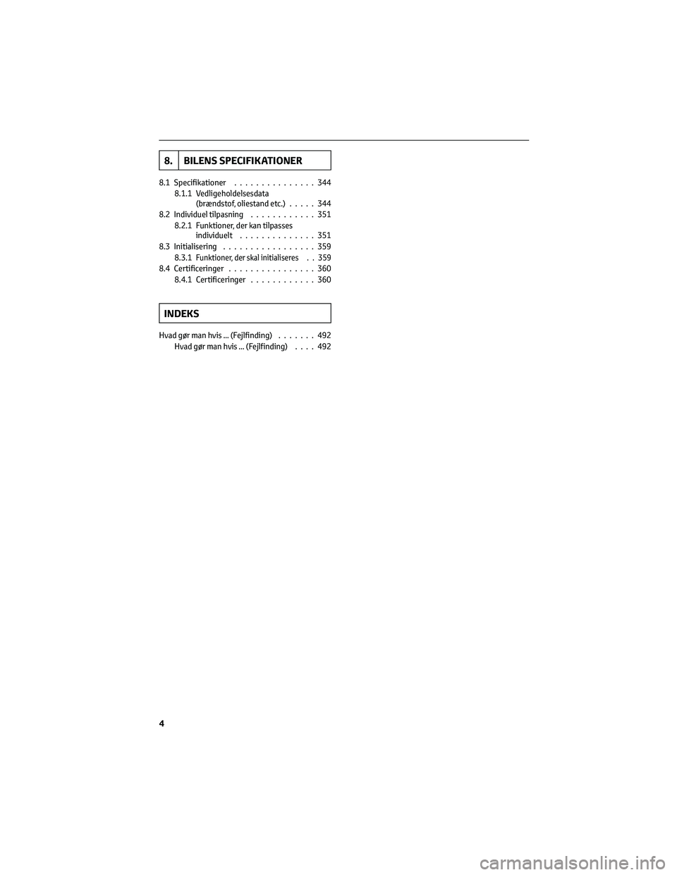 TOYOTA YARIS 2022  Brugsanvisning (in Danish) 8. BILENS SPECIFIKATIONER
8.1 Specifikationer...............344
8.1.1 Vedligeholdelsesdata
(brændstof, oliestand etc.).....344
8.2 Individuel tilpasning............351
8.2.1 Funktioner, der kan tilpa