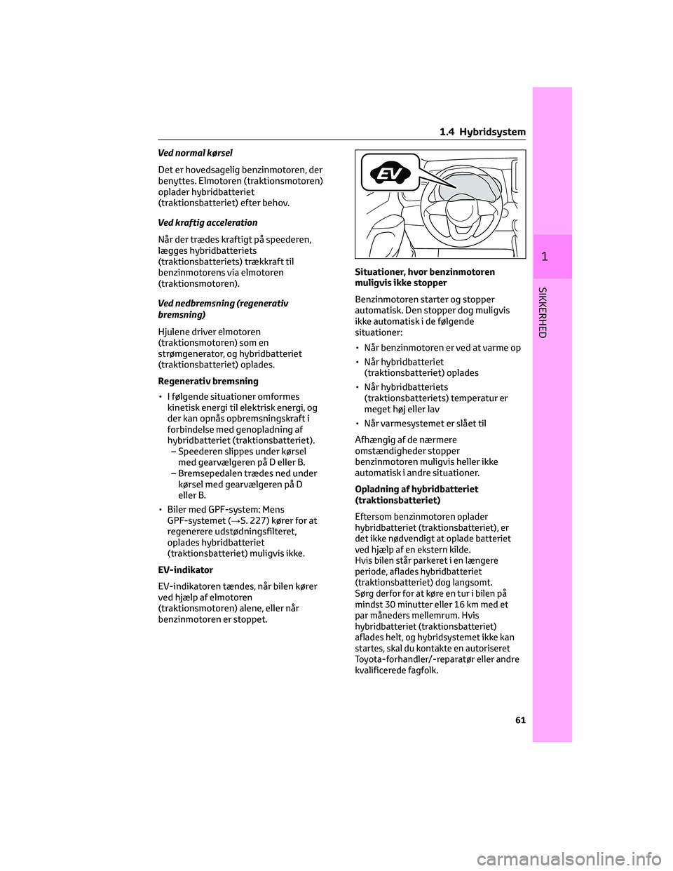 TOYOTA YARIS 2022 Brugsanvisning (in Danish) Ved normal kørsel
Det er hovedsagelig benzinmotoren, der
benyttes. Elmotoren (traktionsmotoren)
oplader hybridbatteriet
(traktionsbatteriet) efter behov.
Ved kraftig acceleration
Når der trædes kra TOYOTA YARIS 2022 Brugsanvisning (in Danish) Ved normal kørsel
Det er hovedsagelig benzinmotoren, der
benyttes. Elmotoren (traktionsmotoren)
oplader hybridbatteriet
(traktionsbatteriet) efter behov.
Ved kraftig acceleration
Når der trædes kra
