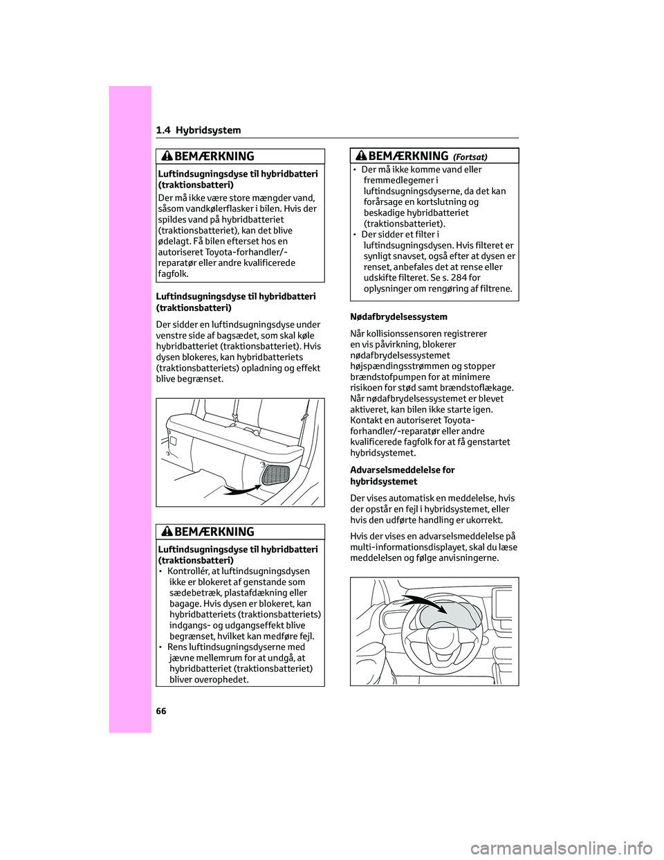 TOYOTA YARIS 2022 Brugsanvisning (in Danish) BEMÆRKNING
Luftindsugningsdyse til hybridbatteri
(traktionsbatteri)
Der må ikke være store mængder vand,
såsom vandkølerflasker i bilen. Hvis der
spildes vand på hybridbatteriet
(traktionsbatte TOYOTA YARIS 2022 Brugsanvisning (in Danish) BEMÆRKNING
Luftindsugningsdyse til hybridbatteri
(traktionsbatteri)
Der må ikke være store mængder vand,
såsom vandkølerflasker i bilen. Hvis der
spildes vand på hybridbatteriet
(traktionsbatte