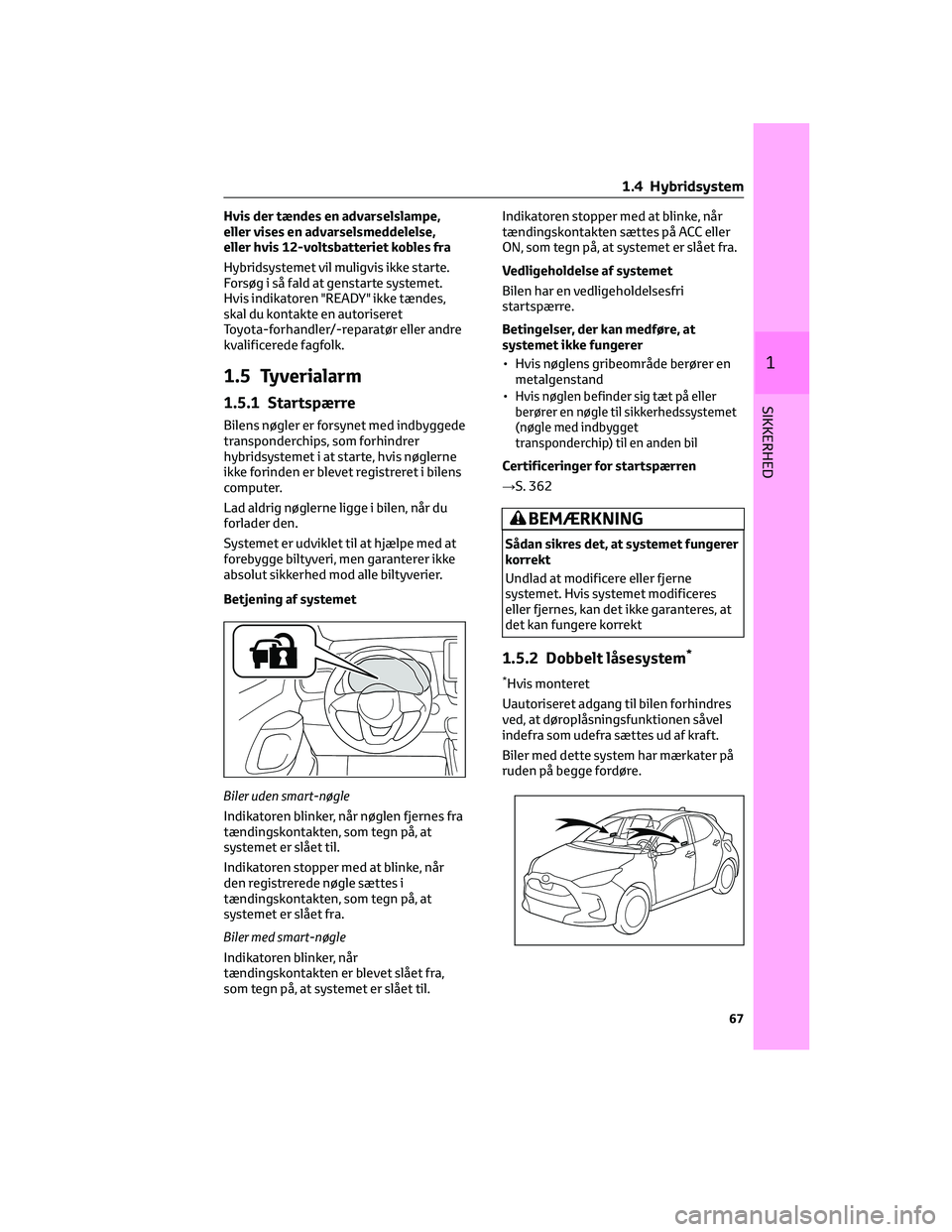 TOYOTA YARIS 2022  Brugsanvisning (in Danish) Hvis der tændes en advarselslampe,
eller vises en advarselsmeddelelse,
eller hvis 12-voltsbatteriet kobles fra
Hybridsystemet vil muligvis ikke starte.
Forsøg i så fald at genstarte systemet.
Hvis 