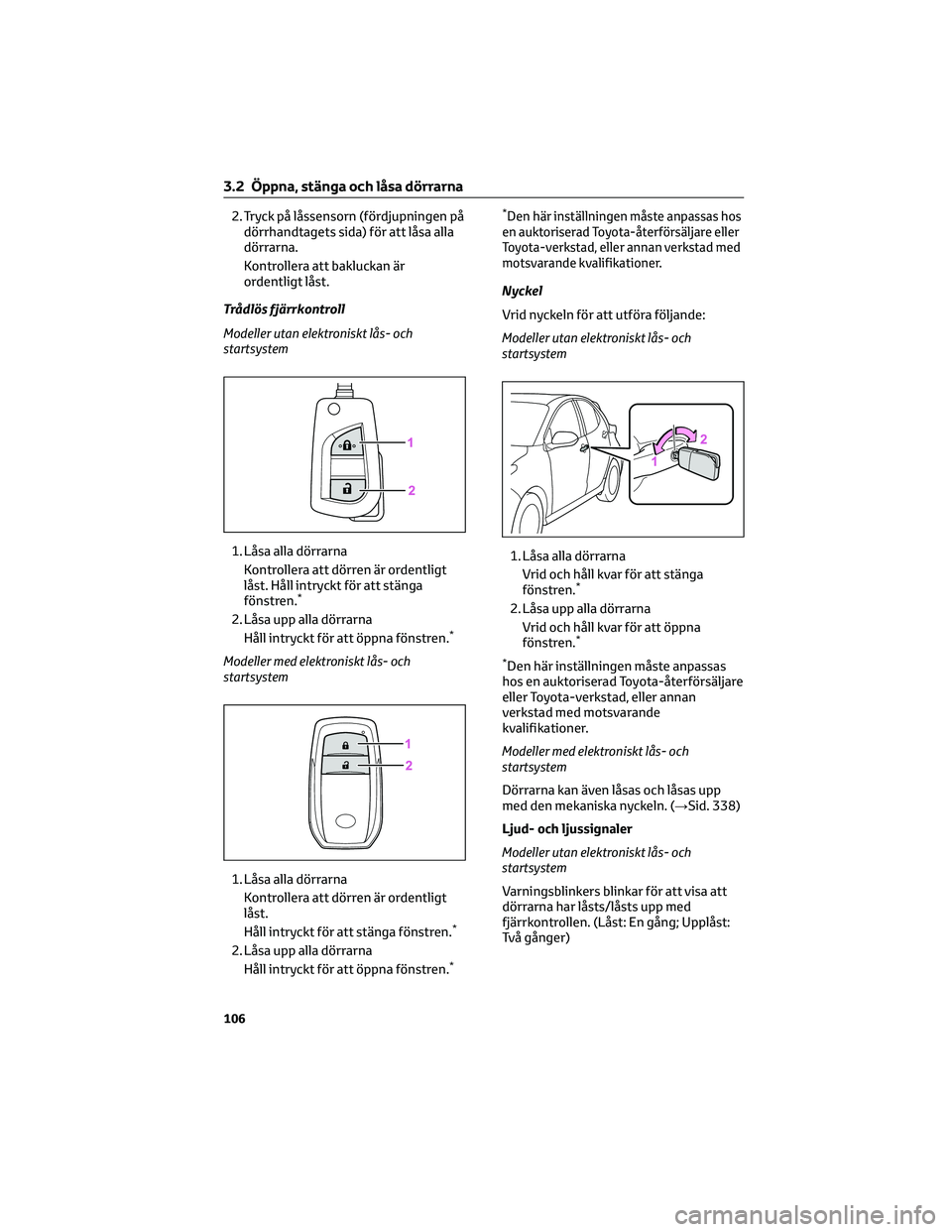 TOYOTA YARIS 2022 Bruksanvisningar (in Swedish) 2. Tryck på låssensorn (fördjupningen på
dörrhandtagets sida) för att låsa alla
dörrarna.
Kontrollera att bakluckan är
ordentligt låst.
Trådlös fjärrkontroll
Modeller utan elektroniskt là TOYOTA YARIS 2022 Bruksanvisningar (in Swedish) 2. Tryck på låssensorn (fördjupningen på
dörrhandtagets sida) för att låsa alla
dörrarna.
Kontrollera att bakluckan är
ordentligt låst.
Trådlös fjärrkontroll
Modeller utan elektroniskt lÃ