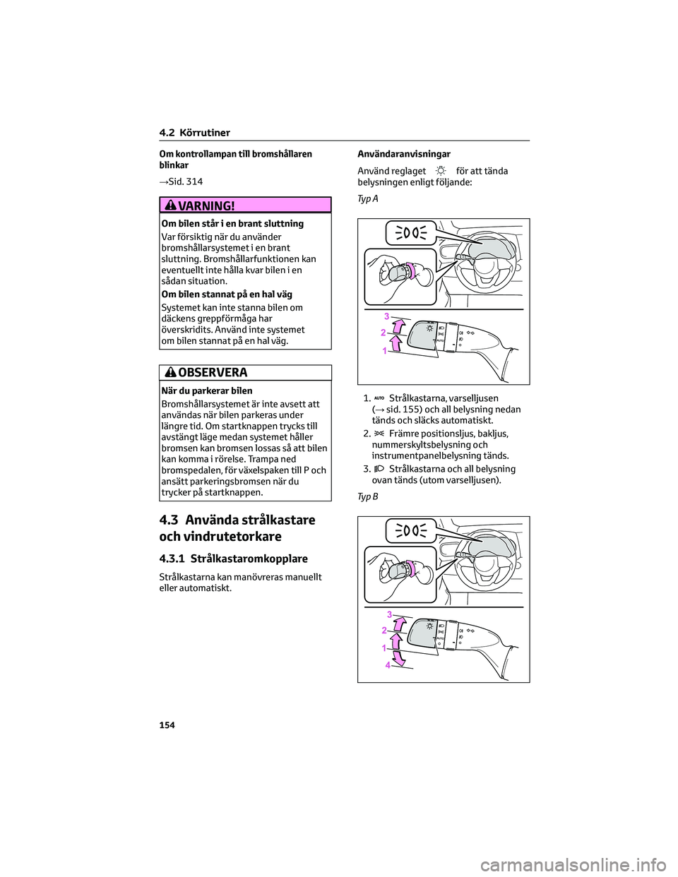 TOYOTA YARIS 2022 Bruksanvisningar (in Swedish) Om kontrollampan till bromshållaren
blinkar
→Sid. 314
VARNING!
Om bilen står i en brant sluttning
Var försiktig när du använder
bromshållarsystemet i en brant
sluttning. Bromshållarfunktionen TOYOTA YARIS 2022 Bruksanvisningar (in Swedish) Om kontrollampan till bromshållaren
blinkar
→Sid. 314
VARNING!
Om bilen står i en brant sluttning
Var försiktig när du använder
bromshållarsystemet i en brant
sluttning. Bromshållarfunktionen