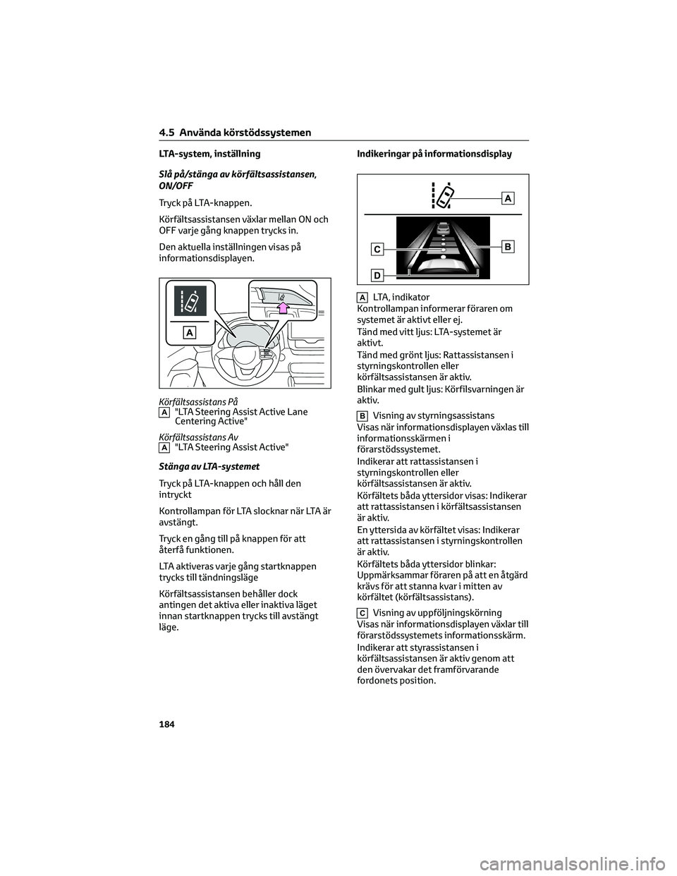 TOYOTA YARIS 2022 Bruksanvisningar (in Swedish) LTA-system, inställning
Slå på/stänga av körfältsassistansen,
ON/OFF
Tryck på LTA-knappen.
Körfältsassistansen växlar mellan ON och
OFF varje gång knappen trycks in.
Den aktuella inställni TOYOTA YARIS 2022 Bruksanvisningar (in Swedish) LTA-system, inställning
Slå på/stänga av körfältsassistansen,
ON/OFF
Tryck på LTA-knappen.
Körfältsassistansen växlar mellan ON och
OFF varje gång knappen trycks in.
Den aktuella inställni