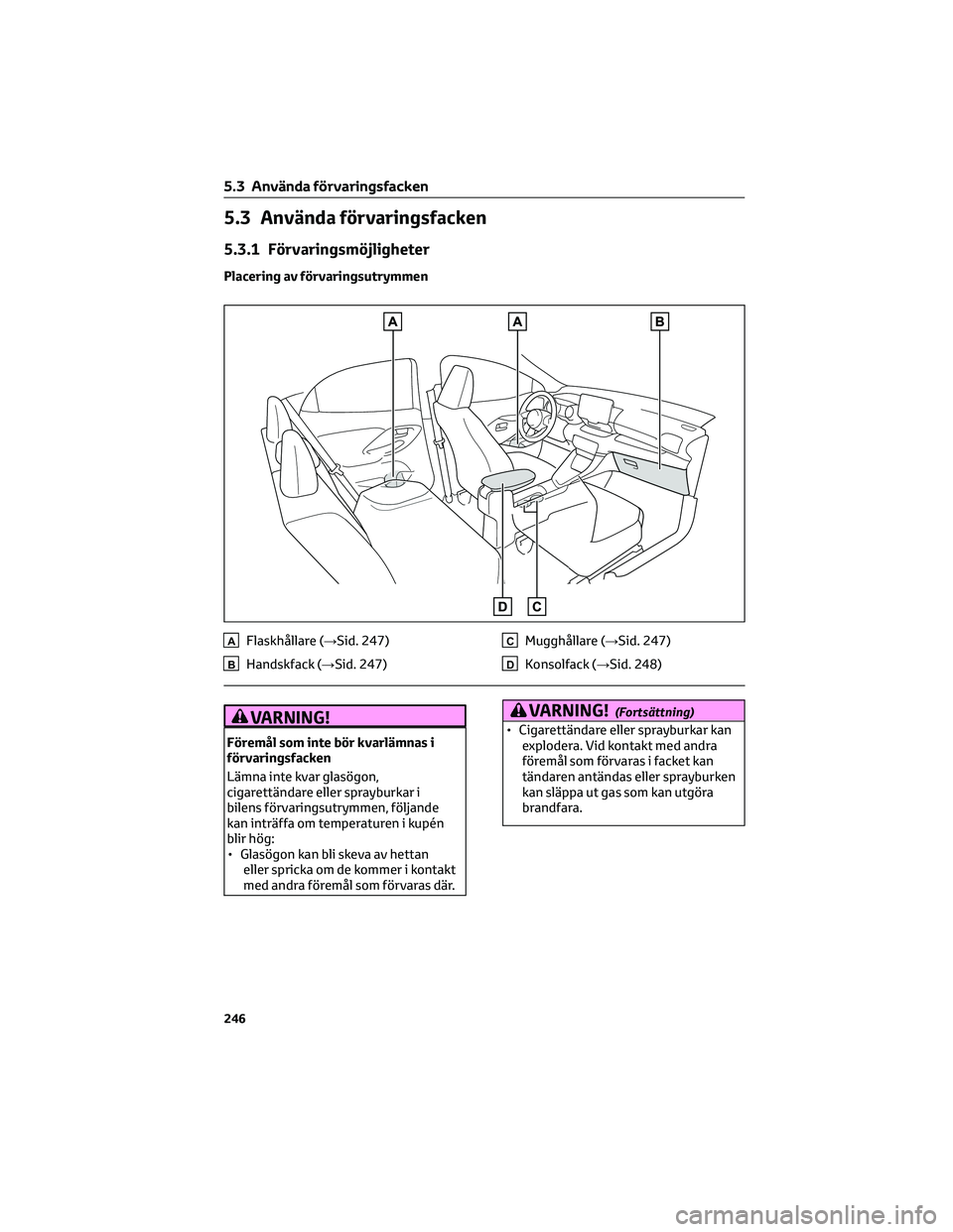 TOYOTA YARIS 2022 Bruksanvisningar (in Swedish) 5.3 Använda förvaringsfacken
5.3.1 Förvaringsmöjligheter
Placering av förvaringsutrymmen
AFlaskhållare (→Sid. 247)
BHandskfack (→Sid. 247)
CMugghållare (→Sid. 247)
DKonsolfack (→Sid. 24 TOYOTA YARIS 2022 Bruksanvisningar (in Swedish) 5.3 Använda förvaringsfacken
5.3.1 Förvaringsmöjligheter
Placering av förvaringsutrymmen
AFlaskhållare (→Sid. 247)
BHandskfack (→Sid. 247)
CMugghållare (→Sid. 247)
DKonsolfack (→Sid. 24