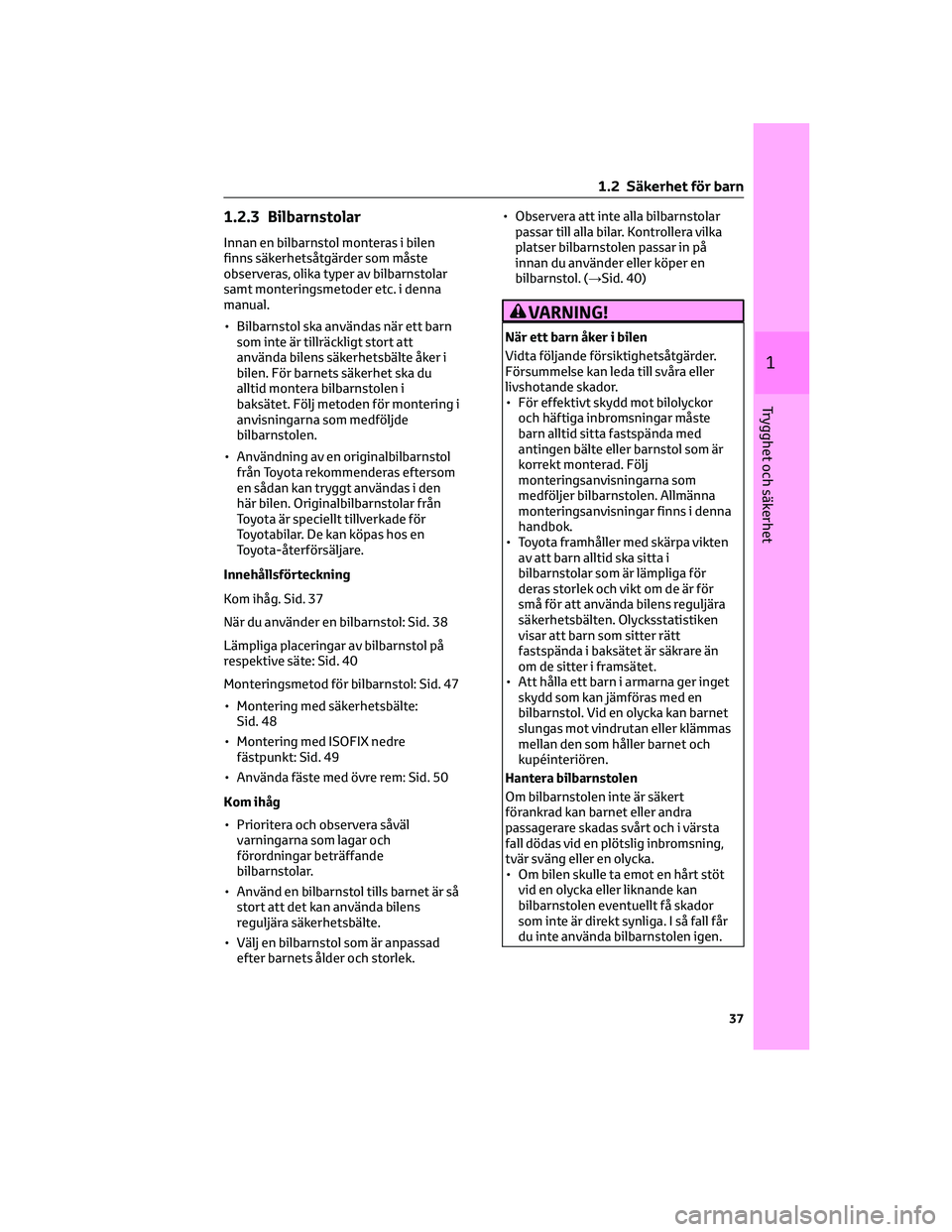 TOYOTA YARIS 2022 Bruksanvisningar (in Swedish) 1.2.3 Bilbarnstolar
Innan en bilbarnstol monteras i bilen
finns säkerhetsåtgärder som måste
observeras, olika typer av bilbarnstolar
samt monteringsmetoder etc. i denna
manual.
• Bilbarnstol ska TOYOTA YARIS 2022 Bruksanvisningar (in Swedish) 1.2.3 Bilbarnstolar
Innan en bilbarnstol monteras i bilen
finns säkerhetsåtgärder som måste
observeras, olika typer av bilbarnstolar
samt monteringsmetoder etc. i denna
manual.
• Bilbarnstol ska