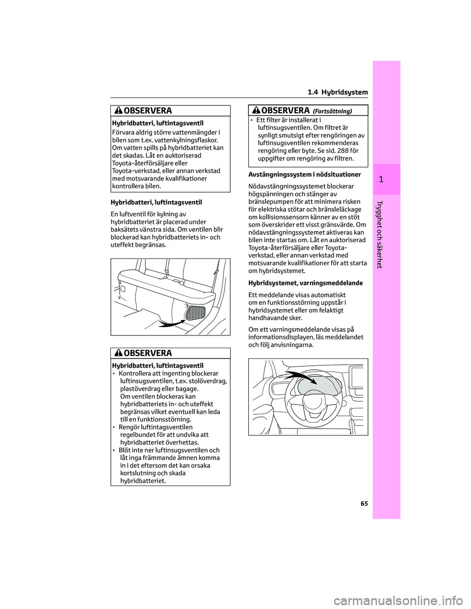 TOYOTA YARIS 2022 Bruksanvisningar (in Swedish) OBSERVERA
Hybridbatteri, luftintagsventil
Förvara aldrig större vattenmängder i
bilen som t.ex. vattenkylningsflaskor.
Om vatten spills på hybridbatteriet kan
det skadas. LÃ¥t en auktoriserad
Toyo TOYOTA YARIS 2022 Bruksanvisningar (in Swedish) OBSERVERA
Hybridbatteri, luftintagsventil
Förvara aldrig större vattenmängder i
bilen som t.ex. vattenkylningsflaskor.
Om vatten spills på hybridbatteriet kan
det skadas. LÃ¥t en auktoriserad
Toyo
