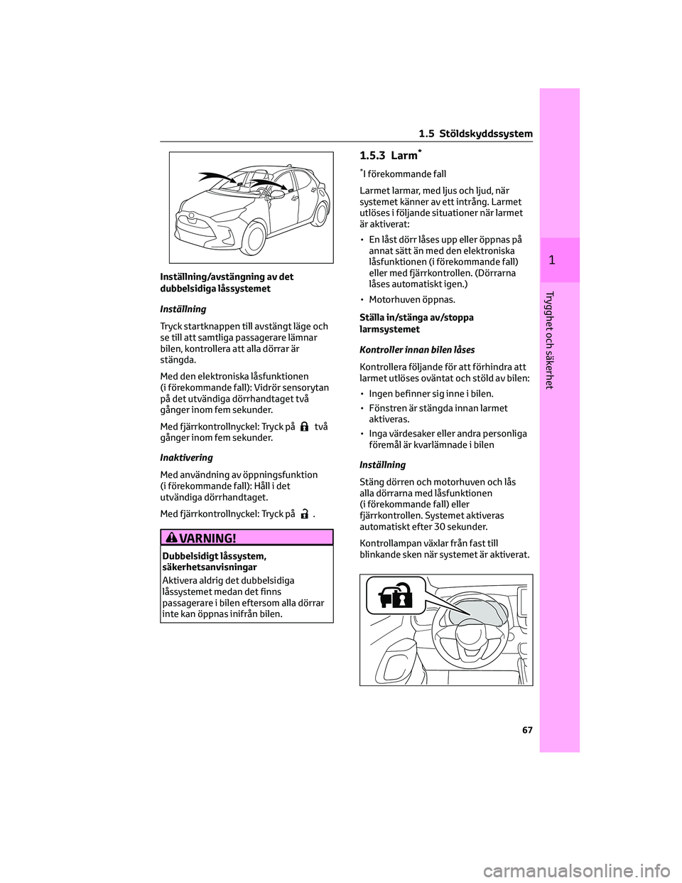 TOYOTA YARIS 2022 Bruksanvisningar (in Swedish) Inställning/avstängning av det
dubbelsidiga låssystemet
Inställning
Tryck startknappen till avstängt läge och
se till att samtliga passagerare lämnar
bilen, kontrollera att alla dörrar är
st TOYOTA YARIS 2022 Bruksanvisningar (in Swedish) Inställning/avstängning av det
dubbelsidiga låssystemet
Inställning
Tryck startknappen till avstängt läge och
se till att samtliga passagerare lämnar
bilen, kontrollera att alla dörrar är
st